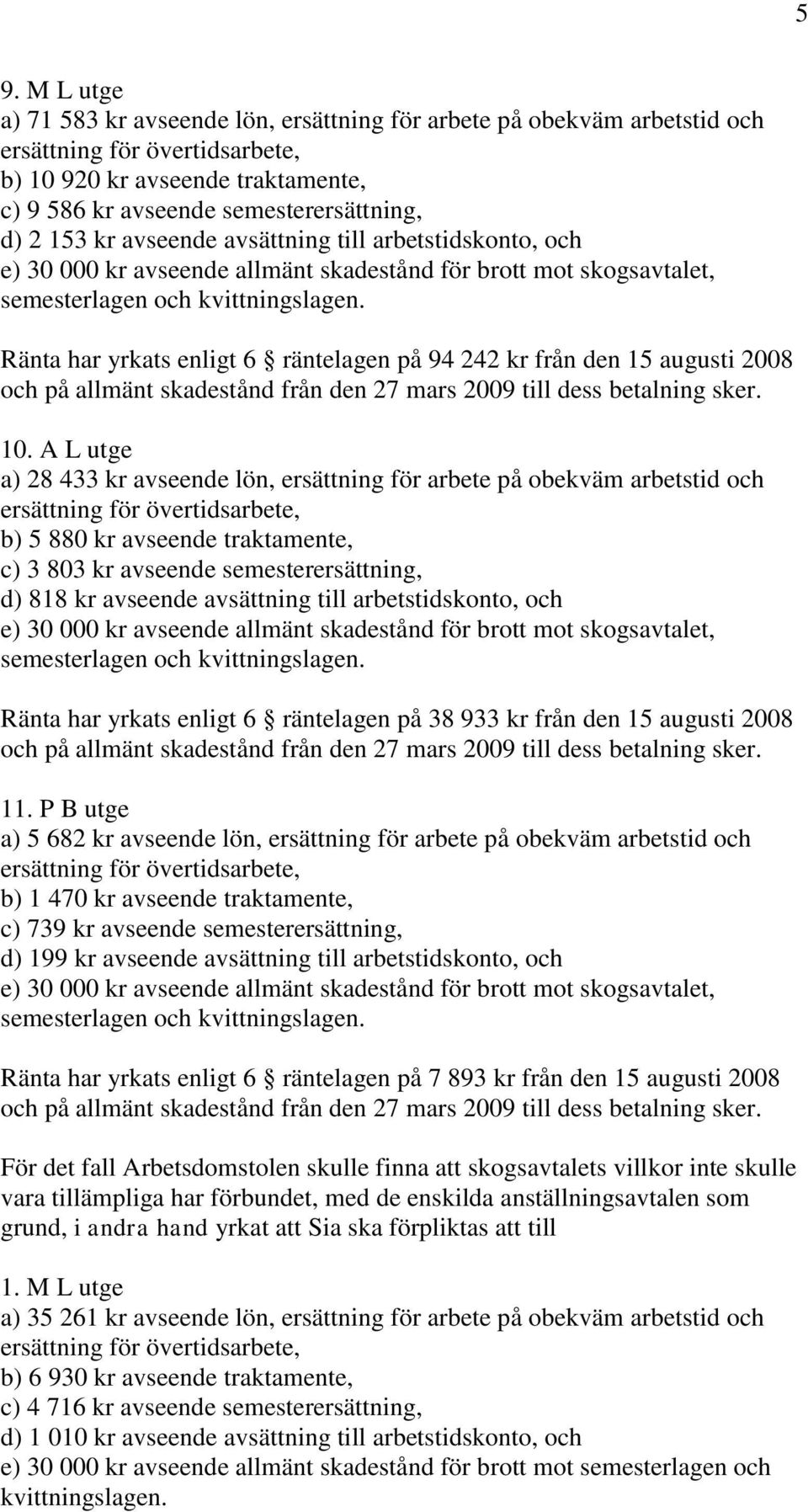 Ränta har yrkats enligt 6 räntelagen på 94 242 kr från den 15 augusti 2008 10.