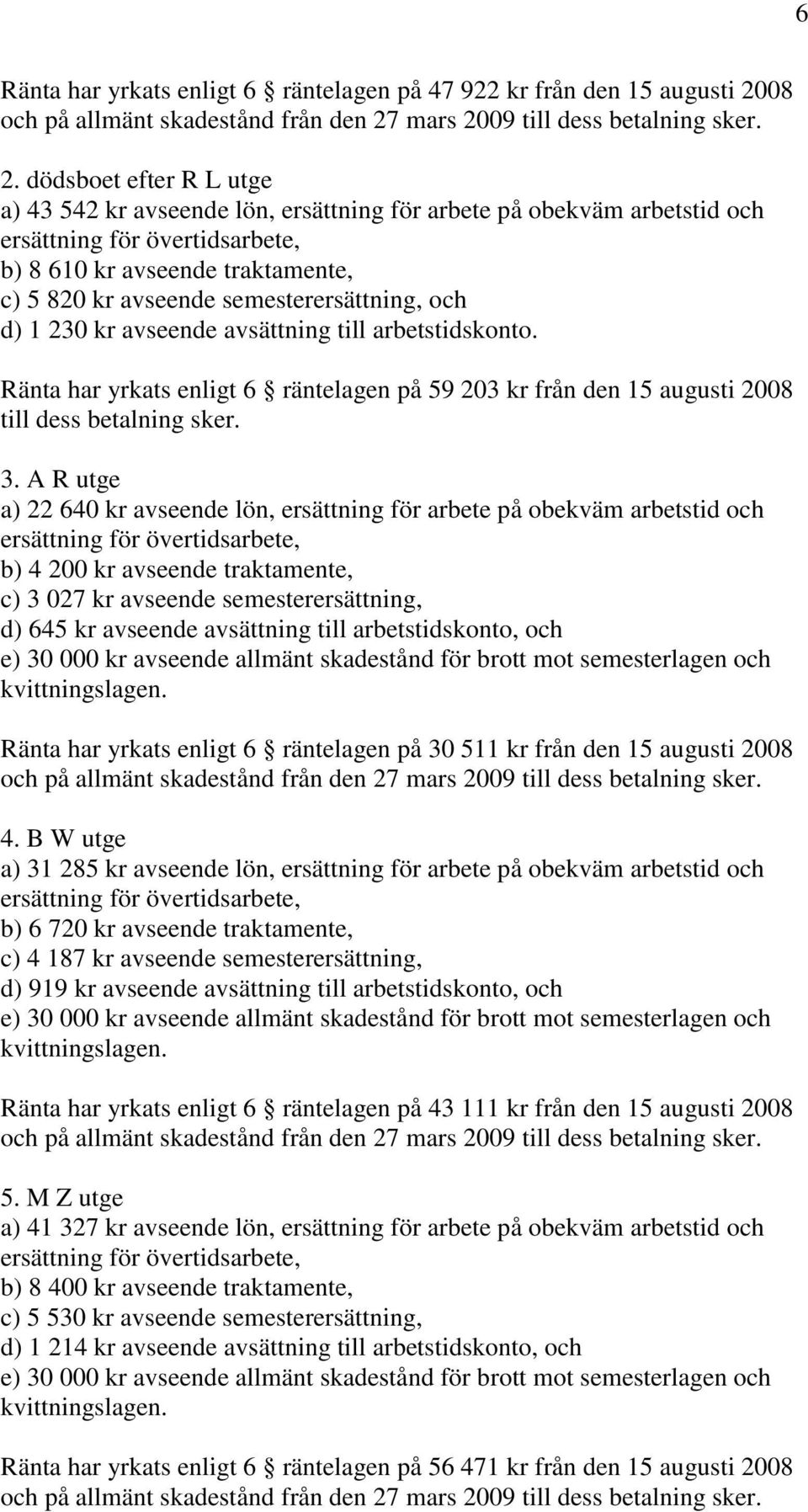avsättning till arbetstidskonto. Ränta har yrkats enligt 6 räntelagen på 59 203 kr från den 15 augusti 2008 till dess betalning sker. 3.