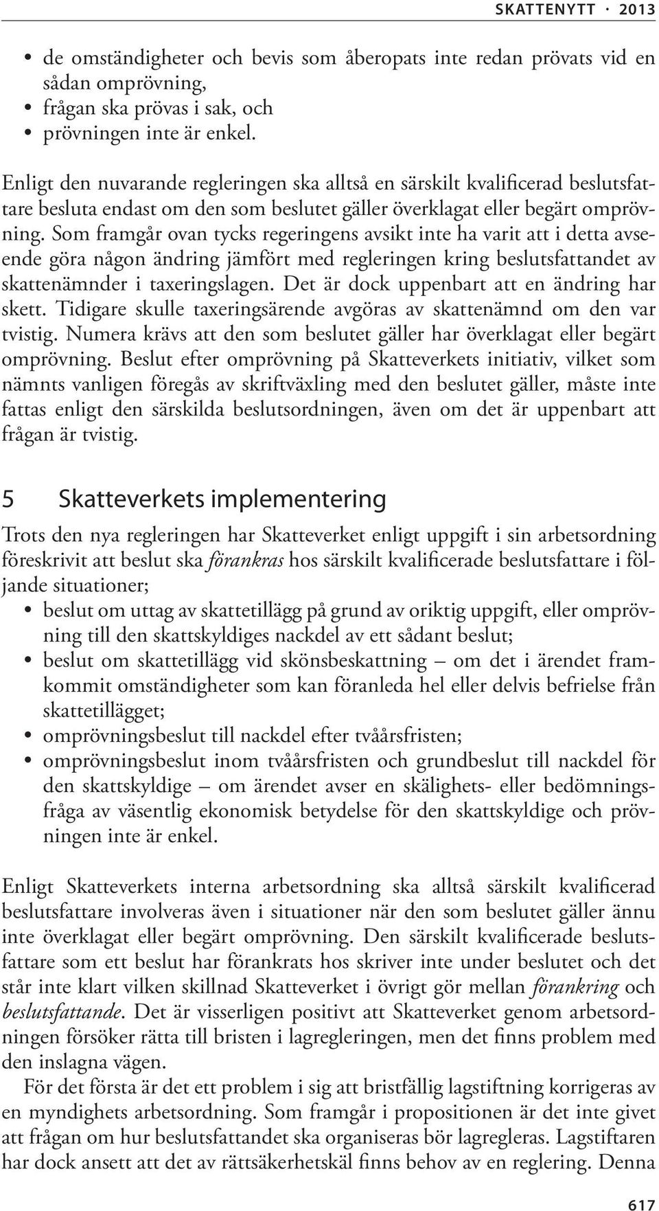 Som framgår ovan tycks regeringens avsikt inte ha varit att i detta avseende göra någon ändring jämfört med regleringen kring beslutsfattandet av skattenämnder i taxeringslagen.