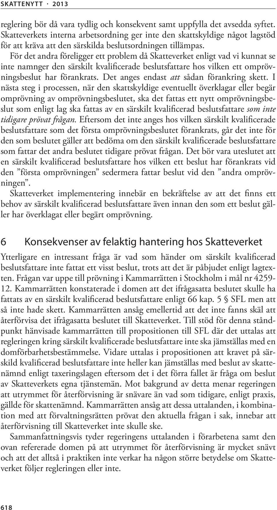 För det andra föreligger ett problem då Skatteverket enligt vad vi kunnat se inte namnger den särskilt kvalificerade beslutsfattare hos vilken ett omprövningsbeslut har förankrats.
