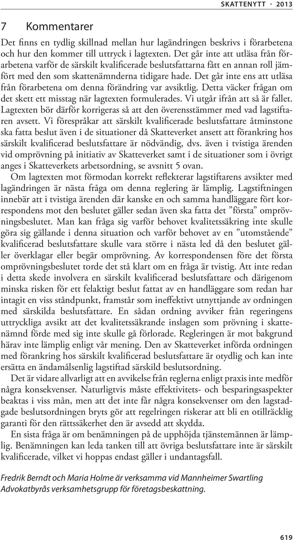 Det går inte ens att utläsa från förarbetena om denna förändring var avsiktlig. Detta väcker frågan om det skett ett misstag när lagtexten formulerades. Vi utgår ifrån att så är fallet.