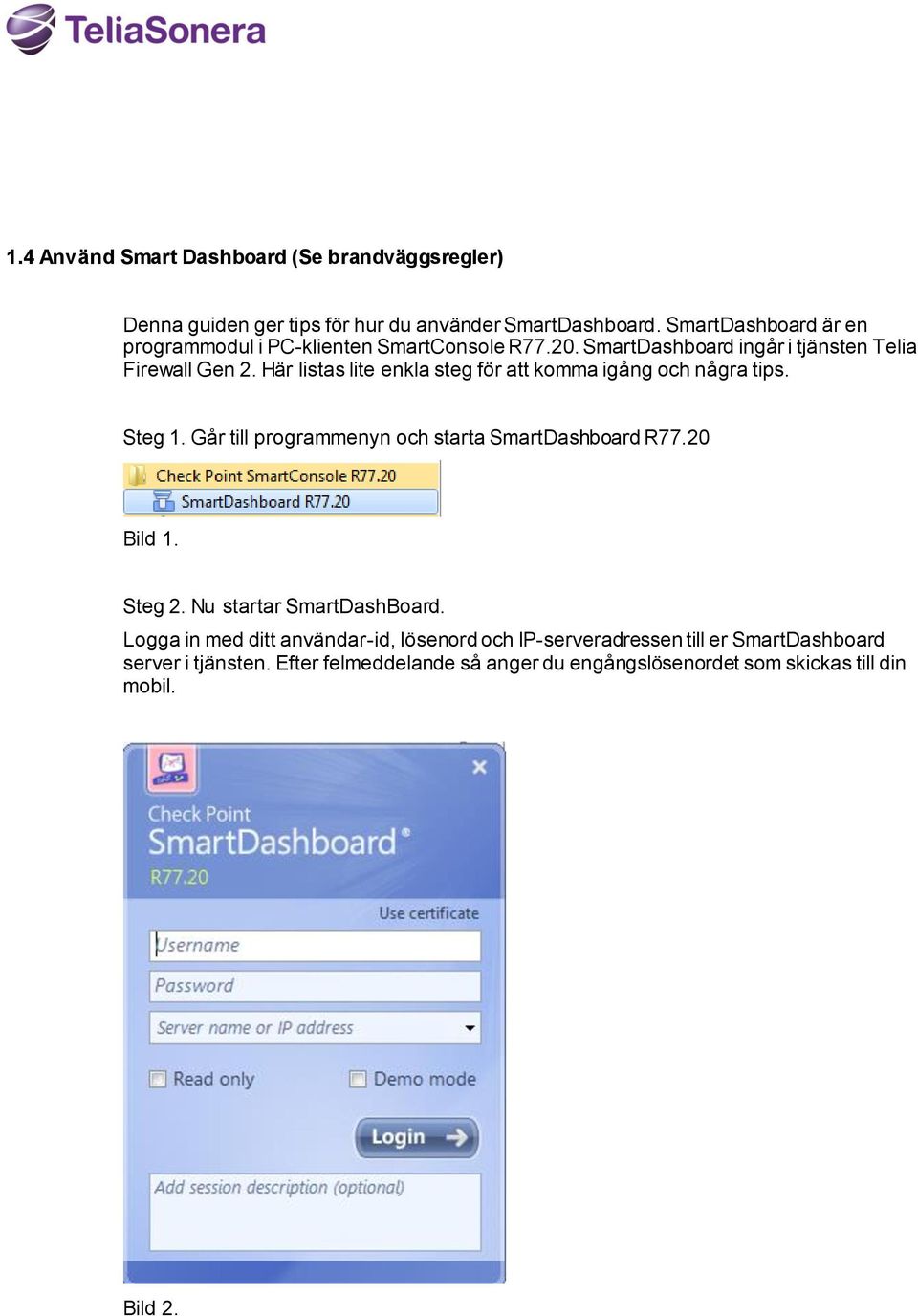 Här listas lite enkla steg för att komma igång och några tips. Steg 1. Går till programmenyn och starta SmartDashboard R77.20 Bild 1. Steg 2.