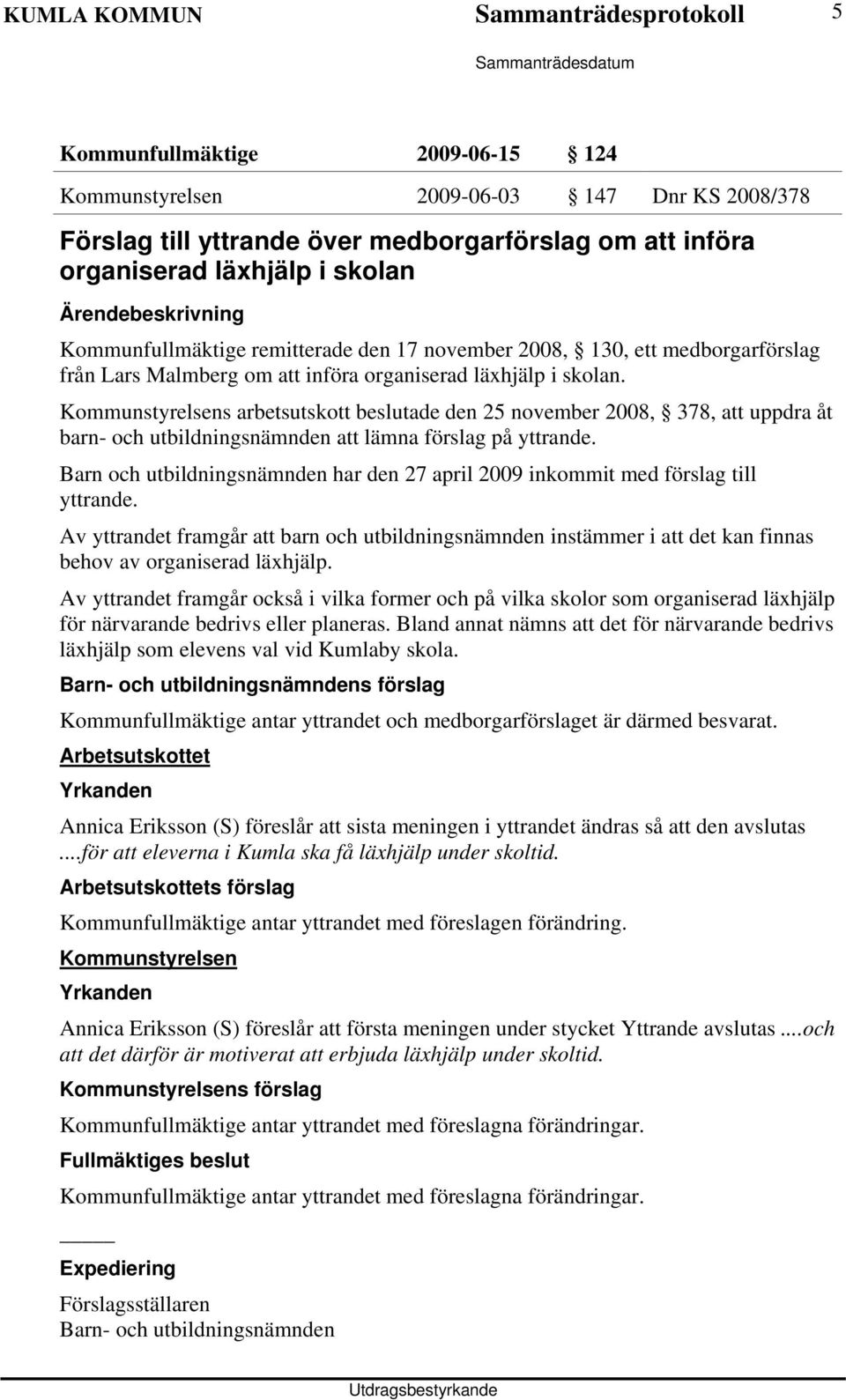 Kommunstyrelsens arbetsutskott beslutade den 25 november 2008, 378, att uppdra åt barn- och utbildningsnämnden att lämna förslag på yttrande.