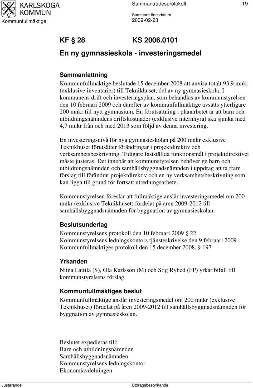 I kommunens drift och investeringsplan, som behandlas av kommunstyrelsen den 10 februari 2009 och därefter av kommunfullmäktige avsätts ytterligare 200 mnkr till nytt gymnasium.