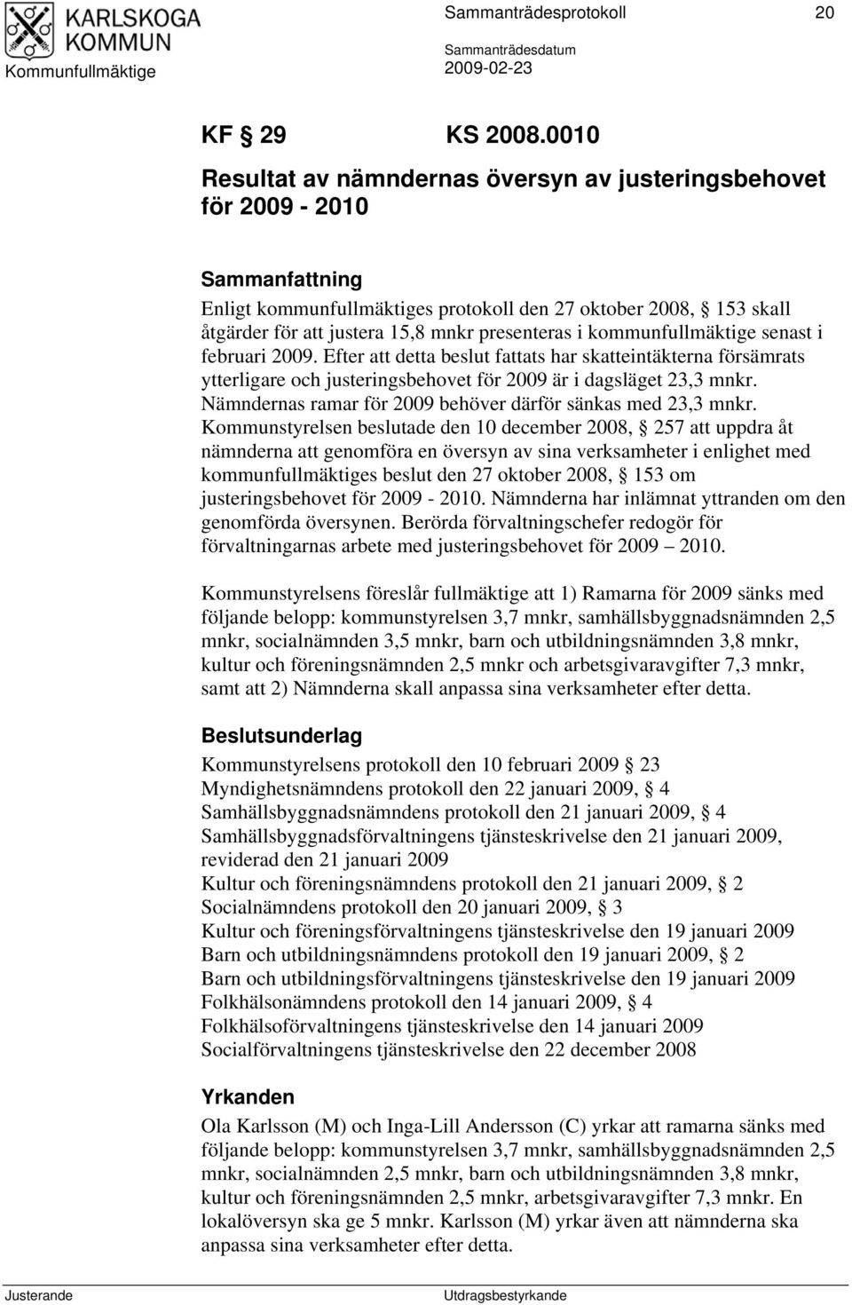 i kommunfullmäktige senast i februari 2009. Efter att detta beslut fattats har skatteintäkterna försämrats ytterligare och justeringsbehovet för 2009 är i dagsläget 23,3 mnkr.