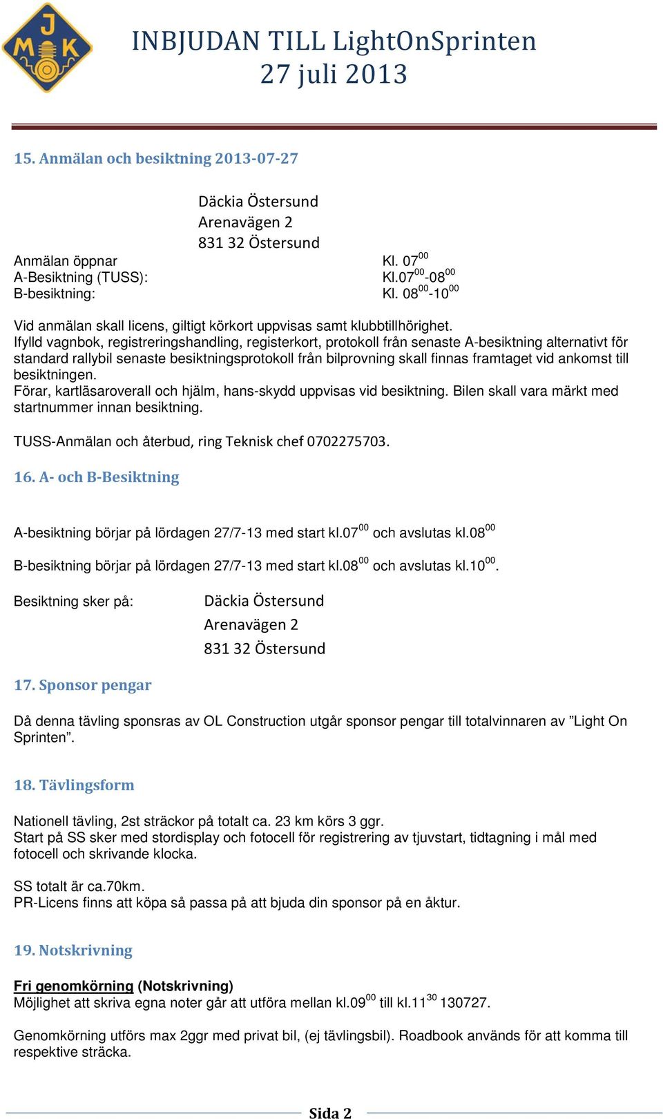 ankomst till besiktningen. Förar, kartläsaroverall och hjälm, hans-skydd uppvisas vid besiktning. Bilen skall vara märkt med startnummer innan besiktning.