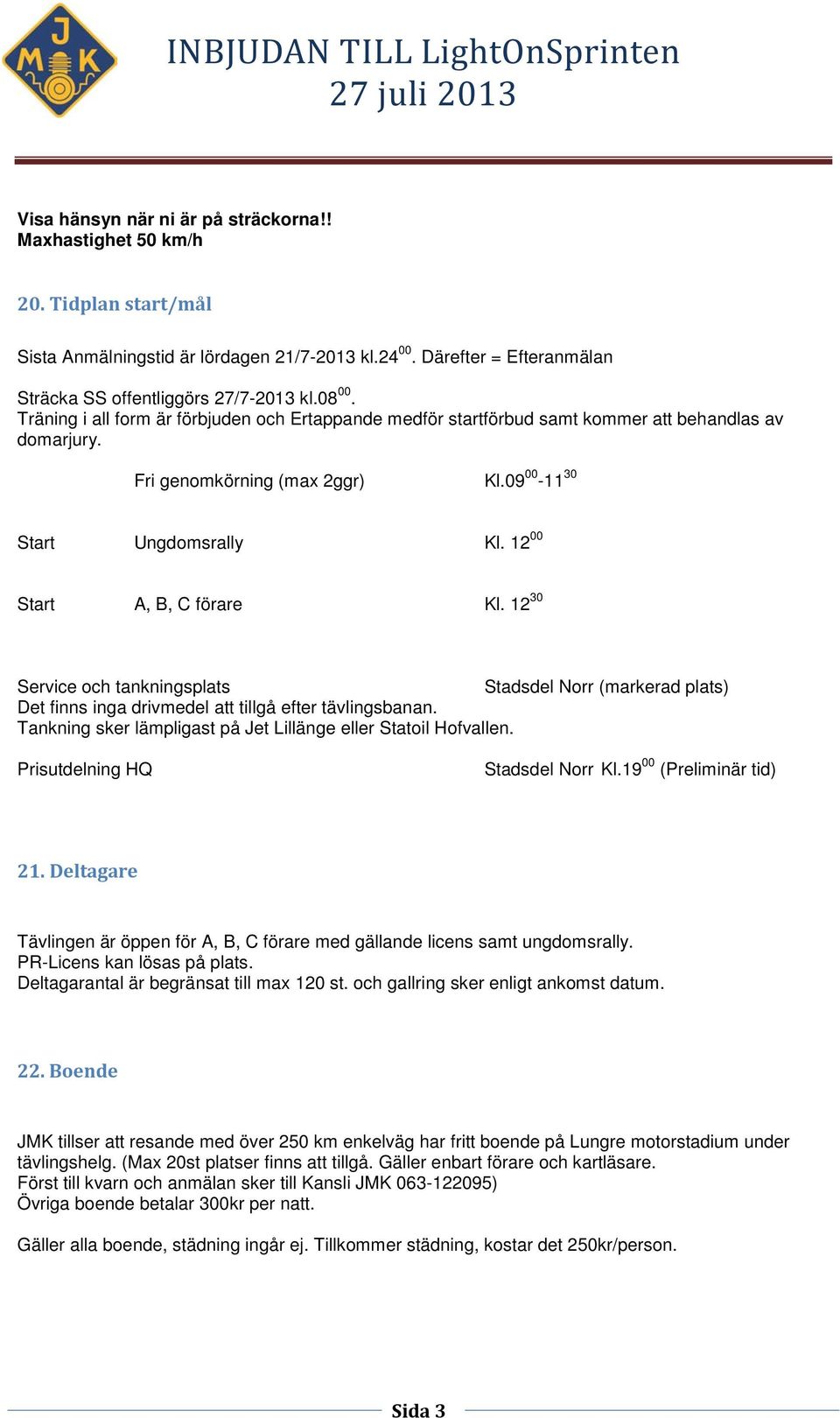 12 00 Start A, B, C förare Kl. 12 30 Service och tankningsplats Stadsdel Norr (markerad plats) Det finns inga drivmedel att tillgå efter tävlingsbanan.