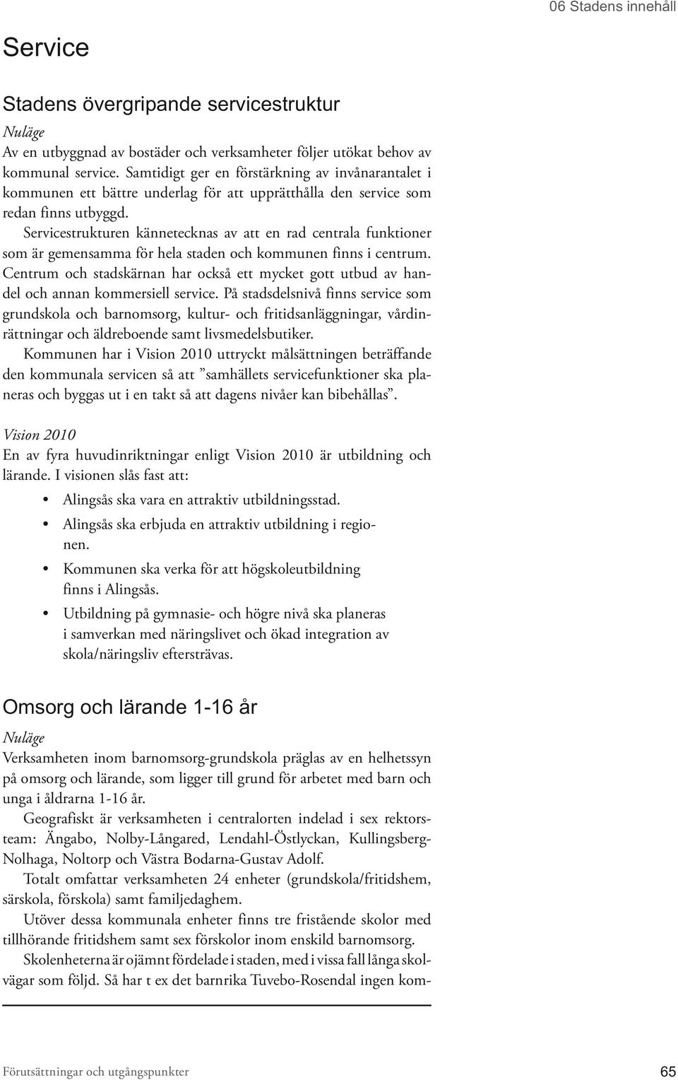 Servicestrukturen kännetecknas av att en rad centrala funktioner som är gemensamma för hela staden och kommunen finns i centrum.