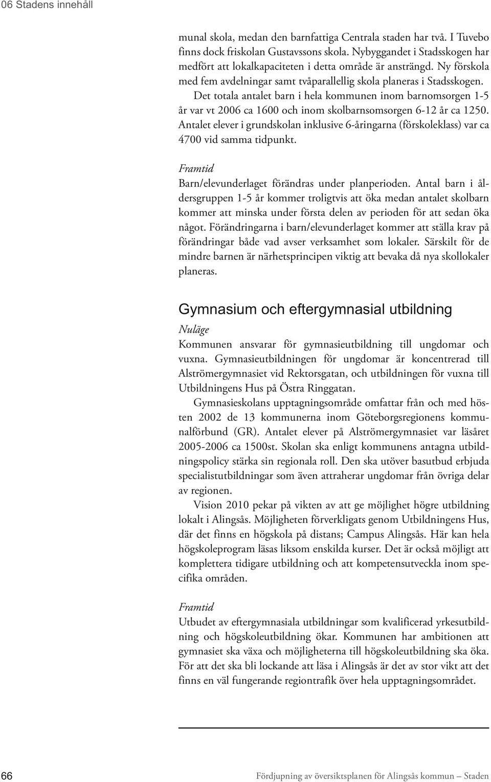 Det totala antalet barn i hela kommunen inom barnomsorgen 1-5 år var vt 2006 ca 1600 och inom skolbarnsomsorgen 6-12 år ca 1250.