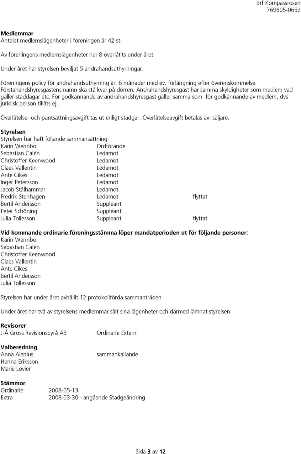 Andrahandshyresgäst har samma skyldigheter som medlem vad gäller städdagar etc. För godkännande av andrahandshyresgäst gäller samma som för godkännande av medlem, dvs juridisk person tillåts ej.