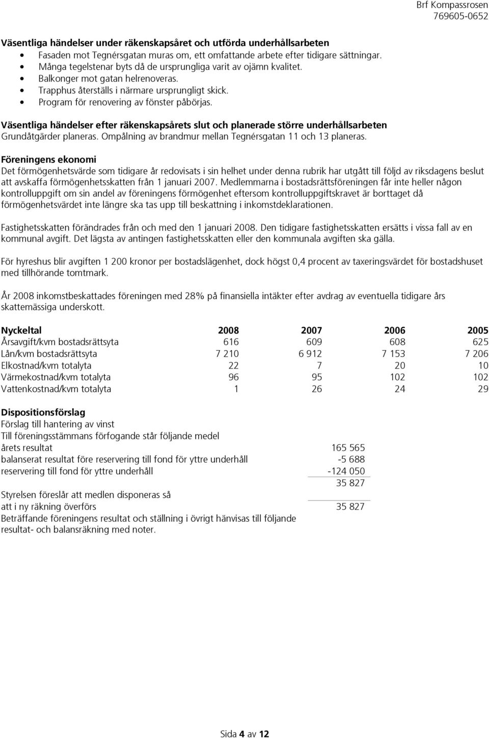 Väsentliga händelser efter räkenskapsårets slut och planerade större underhållsarbeten Grundåtgärder planeras. Ompålning av brandmur mellan Tegnérsgatan 11 och 13 planeras.