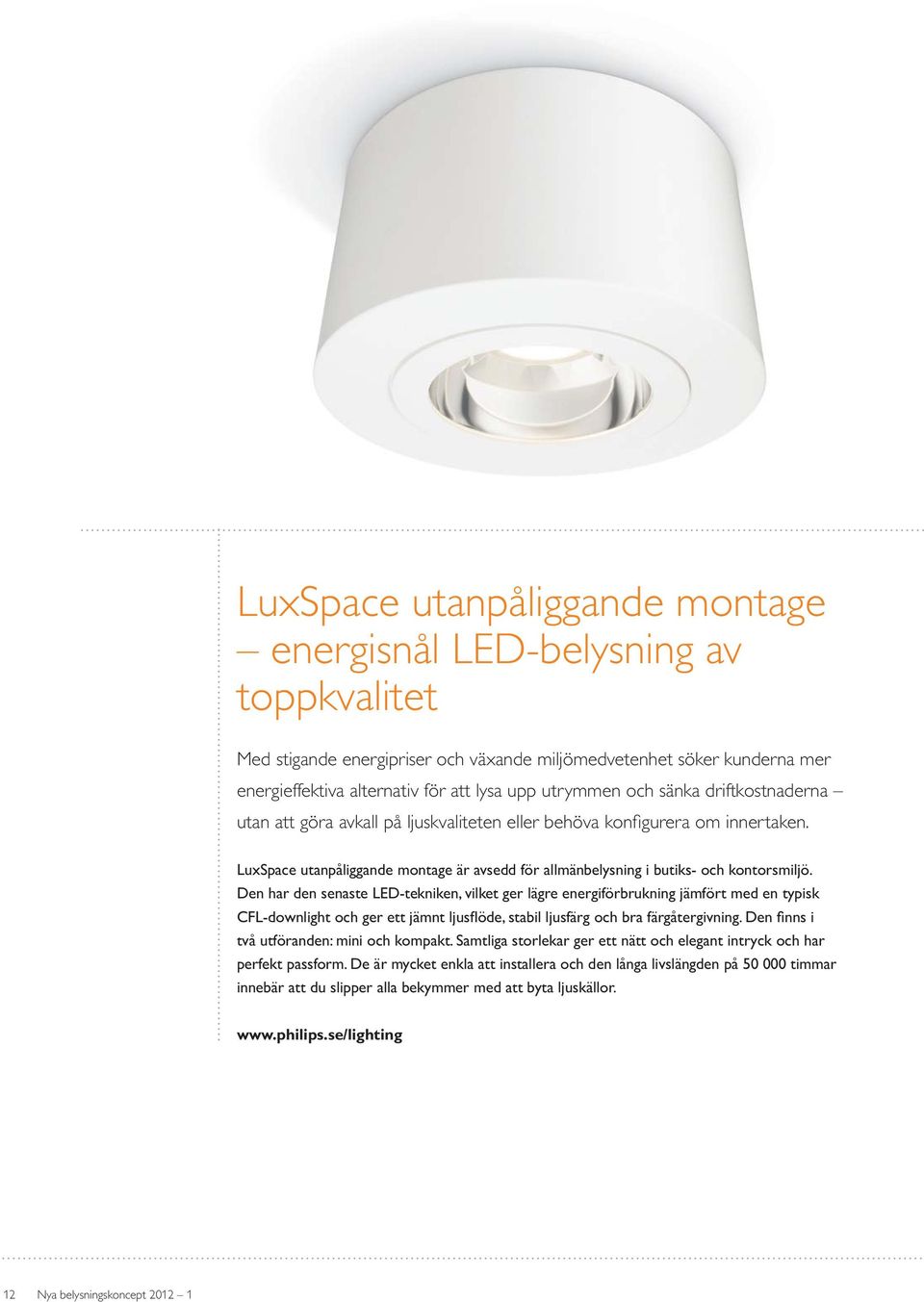 Den har den senaste LED-tekniken, vilket ger lägre energiförbrukning jämfört med en typisk två utföranden: mini och kompakt.