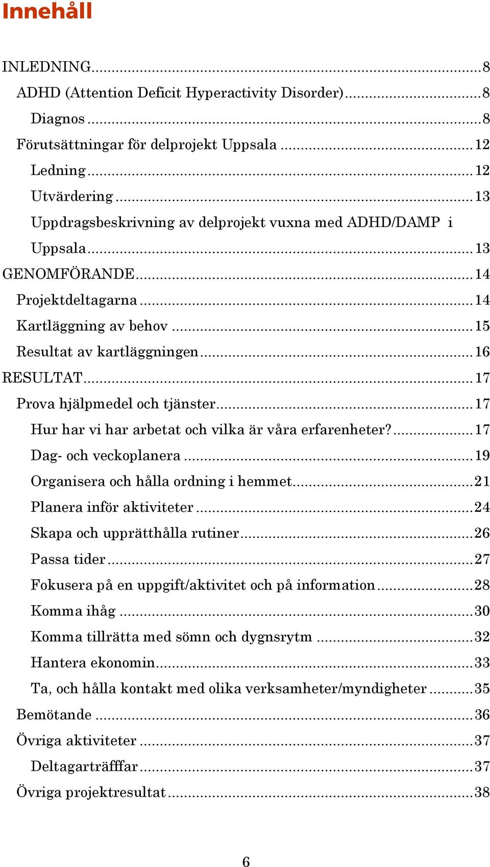 ..17 Prova hjälpmedel och tjänster...17 Hur har vi har arbetat och vilka är våra erfarenheter?...17 Dag- och veckoplanera...19 Organisera och hålla ordning i hemmet...21 Planera inför aktiviteter.