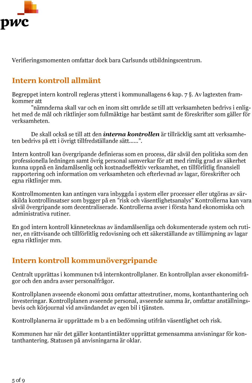 gäller för verksamheten. De skall också se till att den interna kontrollen är tillräcklig samt att verksamheten bedrivs på ett i övrigt tillfredställande sätt.