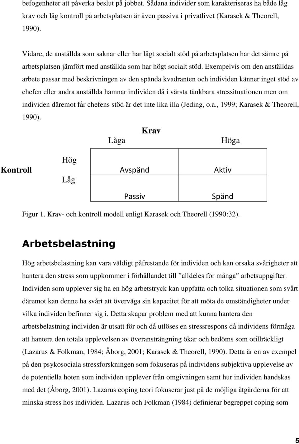Exempelvis om den anställdas arbete passar med beskrivningen av den spända kvadranten och individen känner inget stöd av chefen eller andra anställda hamnar individen då i värsta tänkbara