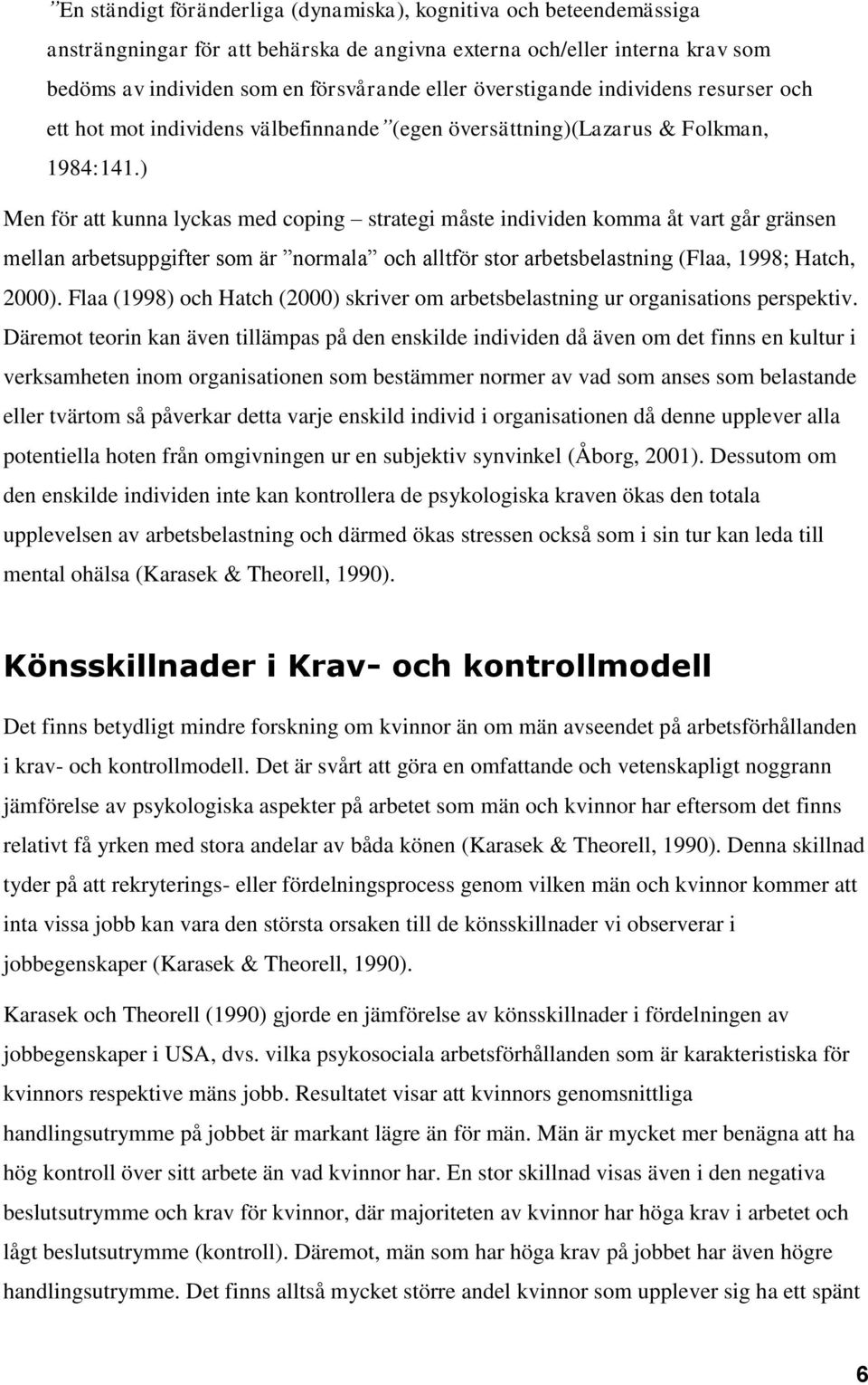 ) Men för att kunna lyckas med coping strategi måste individen komma åt vart går gränsen mellan arbetsuppgifter som är normala och alltför stor arbetsbelastning (Flaa, 1998; Hatch, 2000).