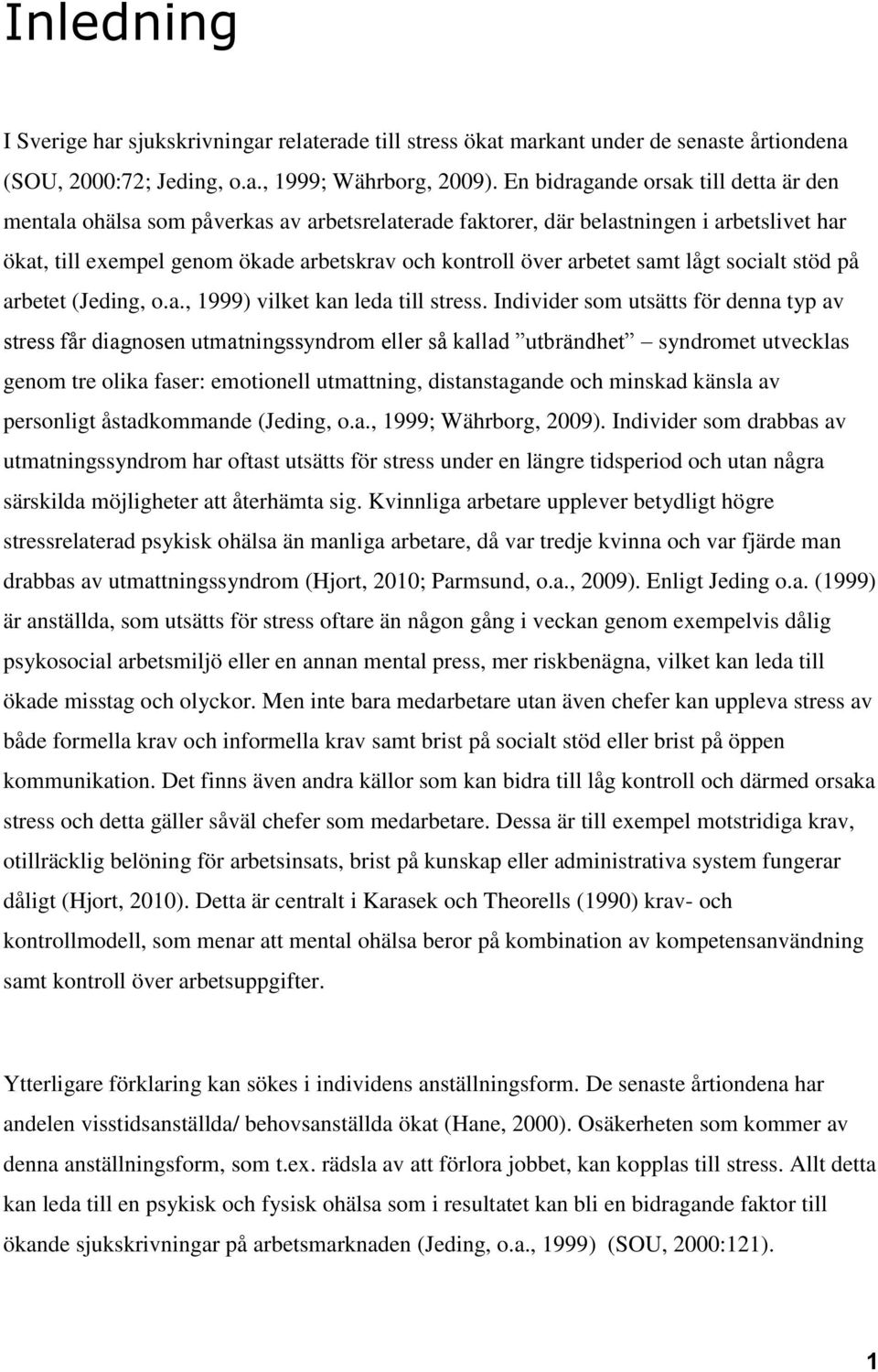 samt lågt socialt stöd på arbetet (Jeding, o.a., 1999) vilket kan leda till stress.