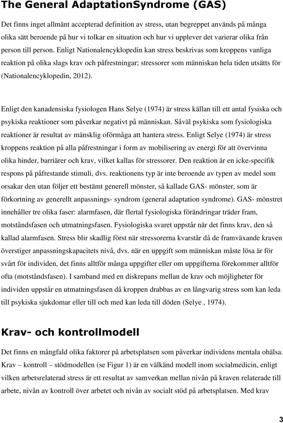 Enligt Nationalencyklopedin kan stress beskrivas som kroppens vanliga reaktion på olika slags krav och påfrestningar; stressorer som människan hela tiden utsätts för (Nationalencyklopedin, 2012).