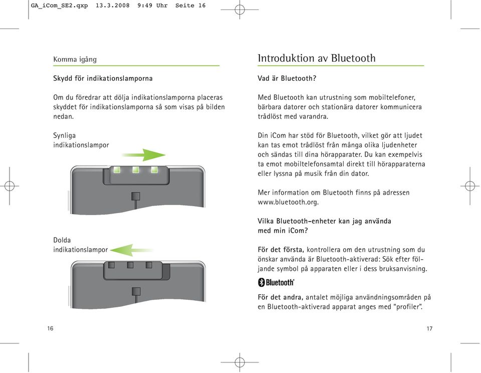 Din icom har stöd för Bluetooth, vilket gör att ljudet kan tas emot trådlöst från många olika ljudenheter och sändas till dina hörapparater.