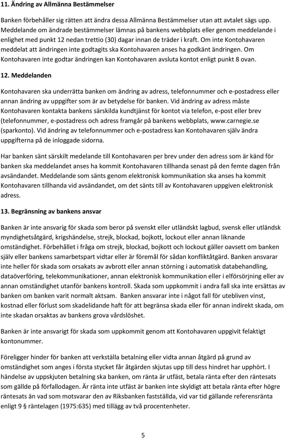 Om inte Kontohavaren meddelat att ändringen inte godtagits ska Kontohavaren anses ha godkänt ändringen. Om Kontohavaren inte godtar ändringen kan Kontohavaren avsluta kontot enligt punkt 8 ovan. 12.