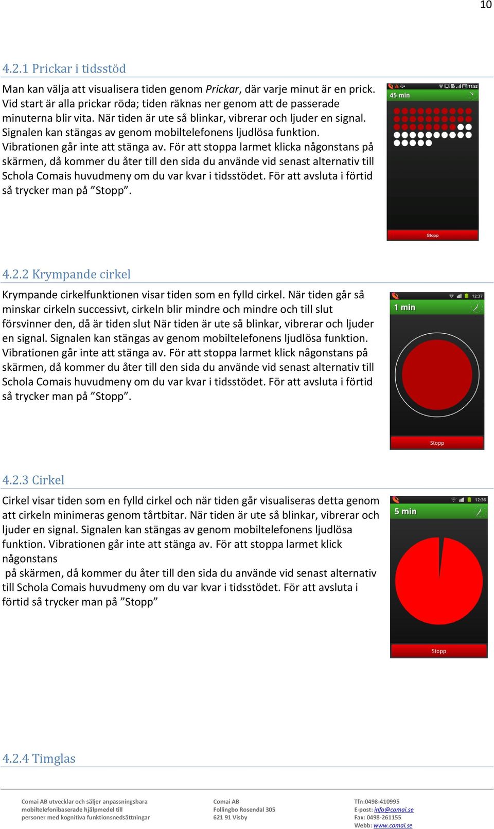 För att stoppa larmet klicka någonstans på skärmen, då kommer du åter till den sida du använde vid senast alternativ till Schola Comais huvudmeny om du var kvar i tidsstödet.