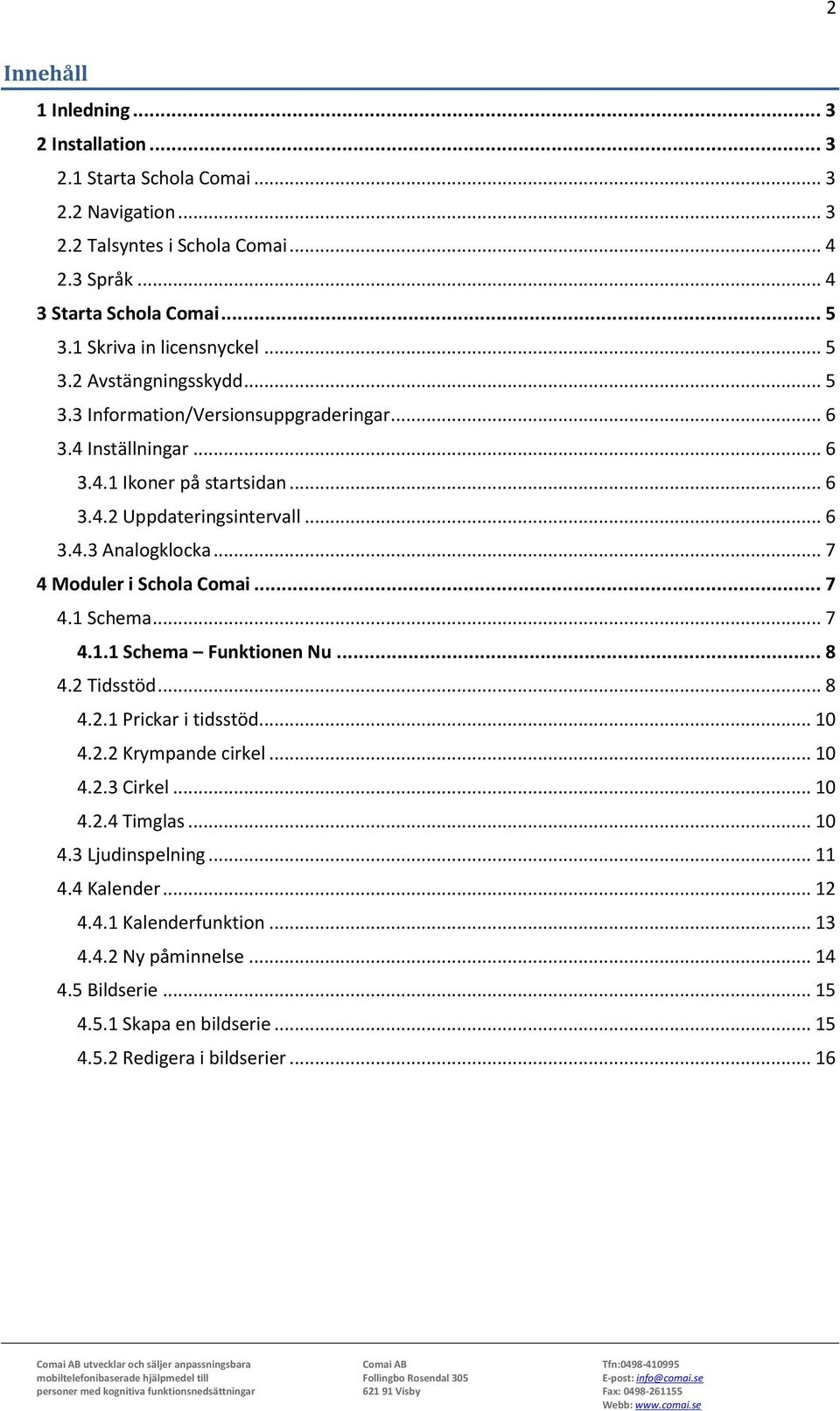 .. 7 4 Moduler i Schola Comai... 7 4.1 Schema... 7 4.1.1 Schema Funktionen Nu... 8 4.2 Tidsstöd... 8 4.2.1 Prickar i tidsstöd... 10 4.2.2 Krympande cirkel... 10 4.2.3 Cirkel... 10 4.2.4 Timglas.