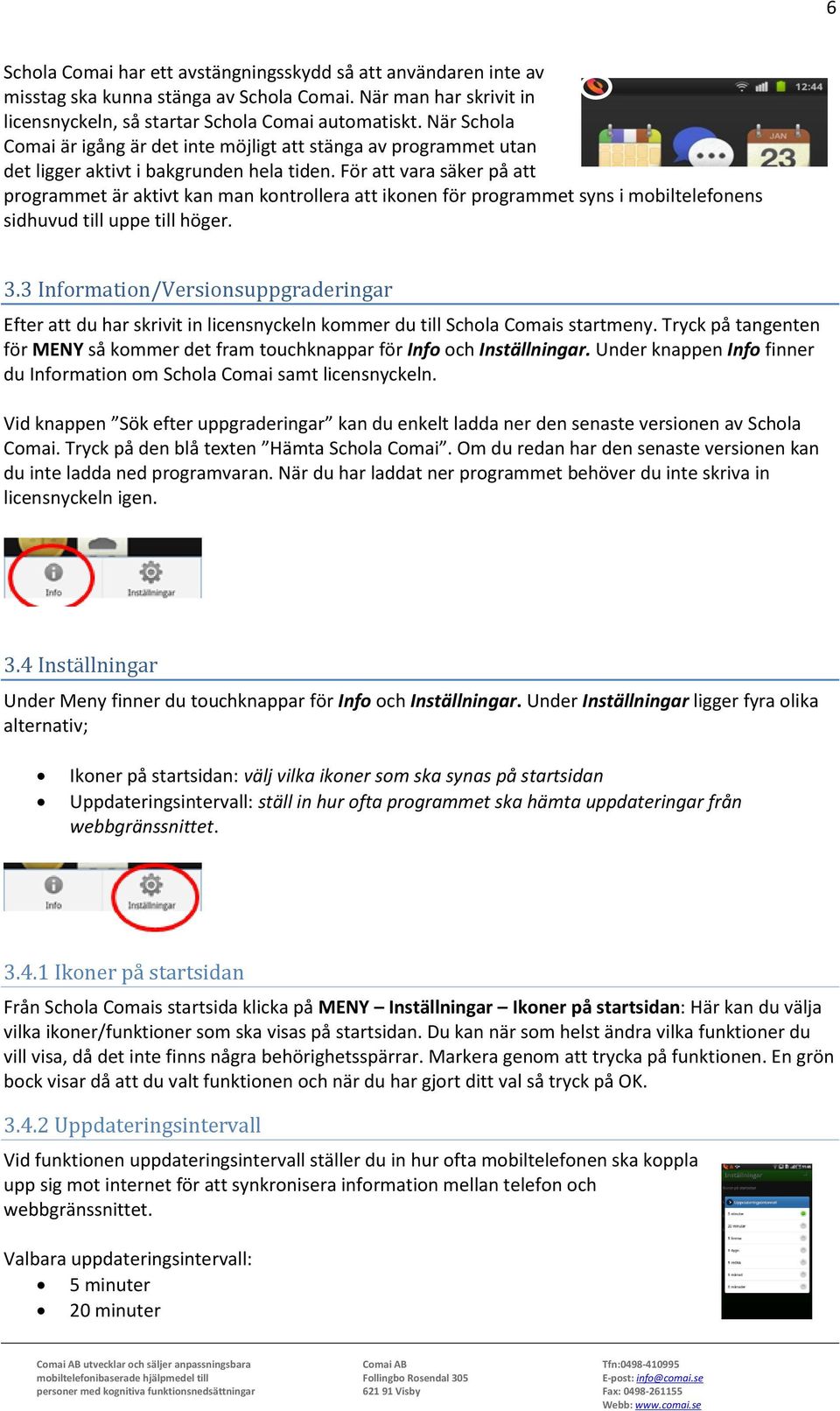 För att vara säker på att programmet är aktivt kan man kontrollera att ikonen för programmet syns i mobiltelefonens sidhuvud till uppe till höger. 3.