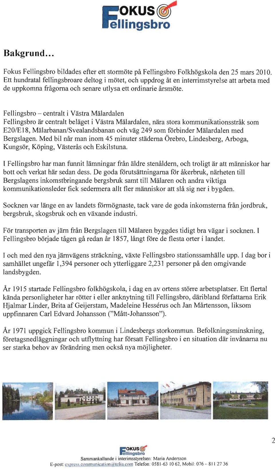 Fellingsbro - centralt i Vastra Malardalen Fellingsbro ar centralt belaget i Vastra Malardalen, nara stora kornmunikationsstrak som E20IE18, Malarbanan/Svealandsbanan och vag 249 som forbinder