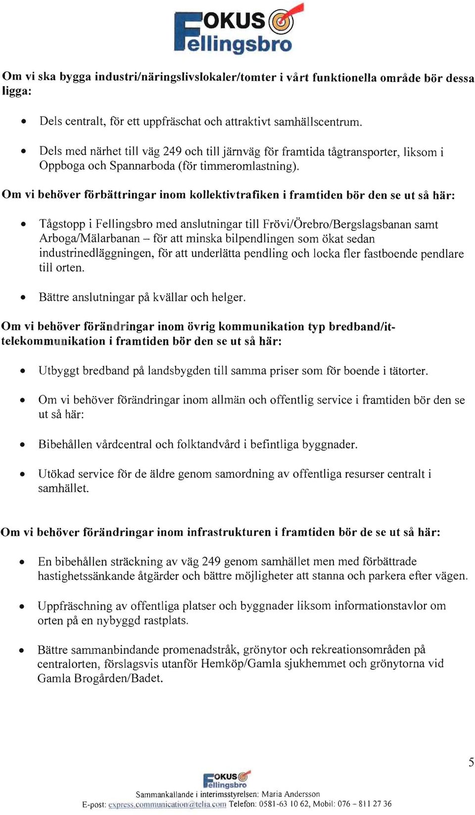 Om vi behdver forbattringar inom kojlektivtrafiken i framtiden bor den se ut sa har: Tagstopp i Fellingsbro med anslutningar till Frovi/Orebro/Bcrgslagsbanan samt Arboga/Malarbanan - for att minska