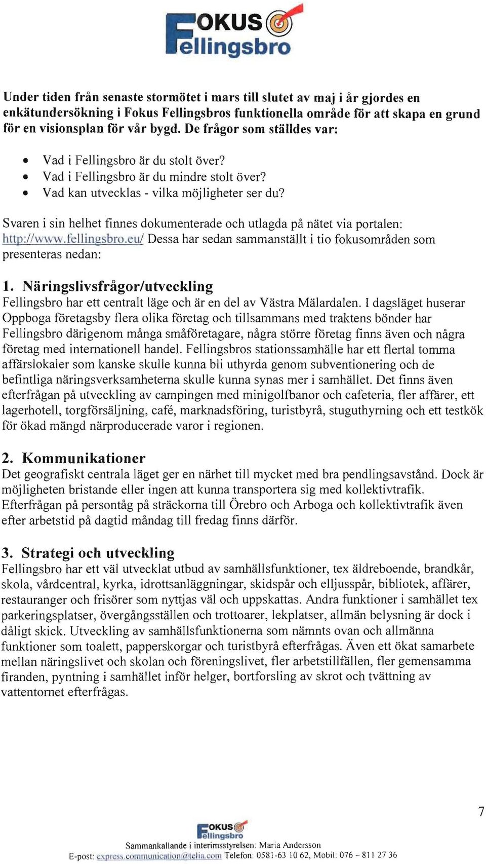 Svaren i sin helhet finnes dokumenterade oeh utlagda pa natet via portalen: http :// \Yw\V.felli n ~ sb ro. eul Dessa har sedan sarnmanstallt i tio fokusomraden som presenteras nedan: 1.