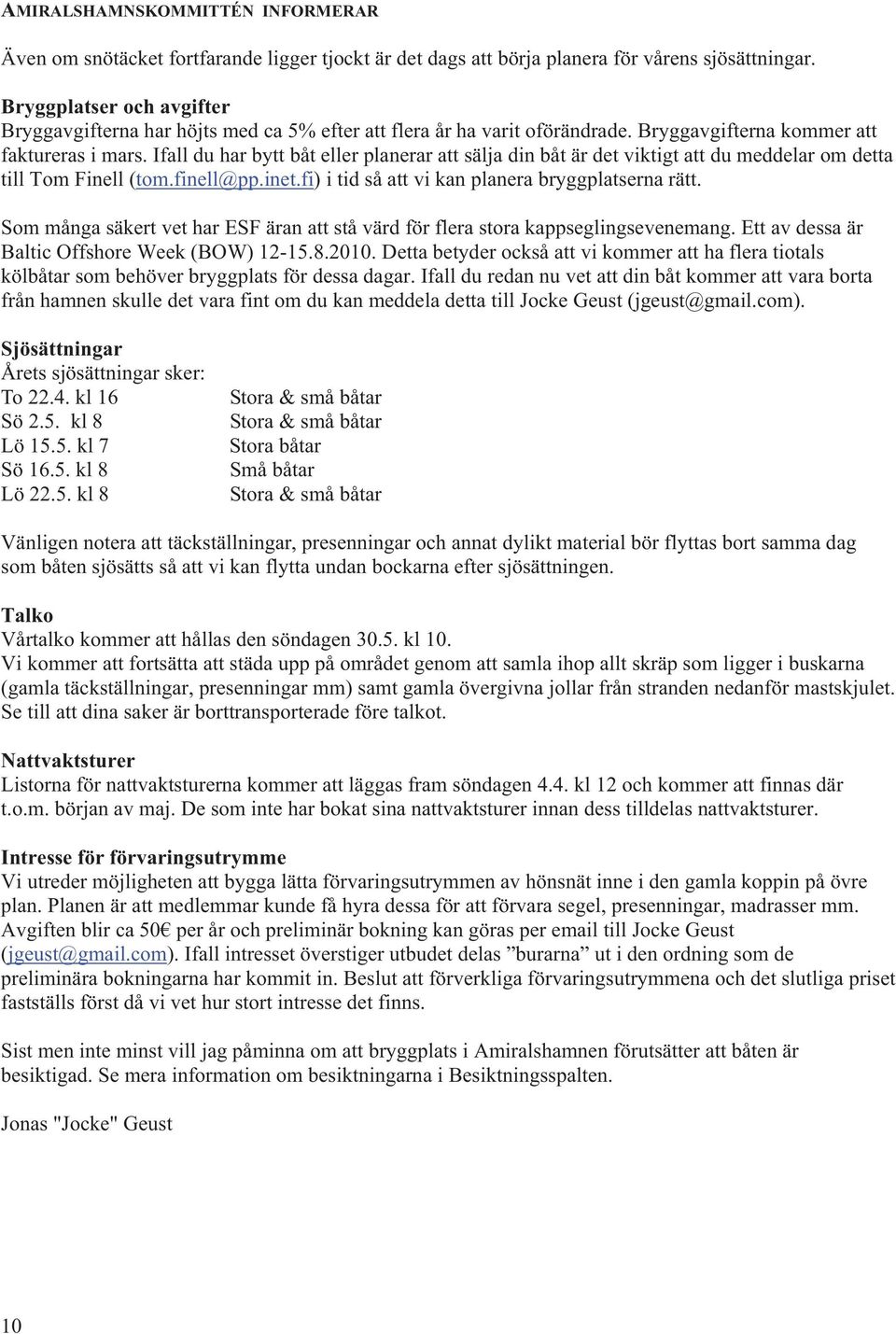 Ifall du har bytt båt eller planerar att sälja din båt är det viktigt att du meddelar om detta till Tom Finell (tom.finell@pp.inet.fi) i tid så att vi kan planera bryggplatserna rätt.