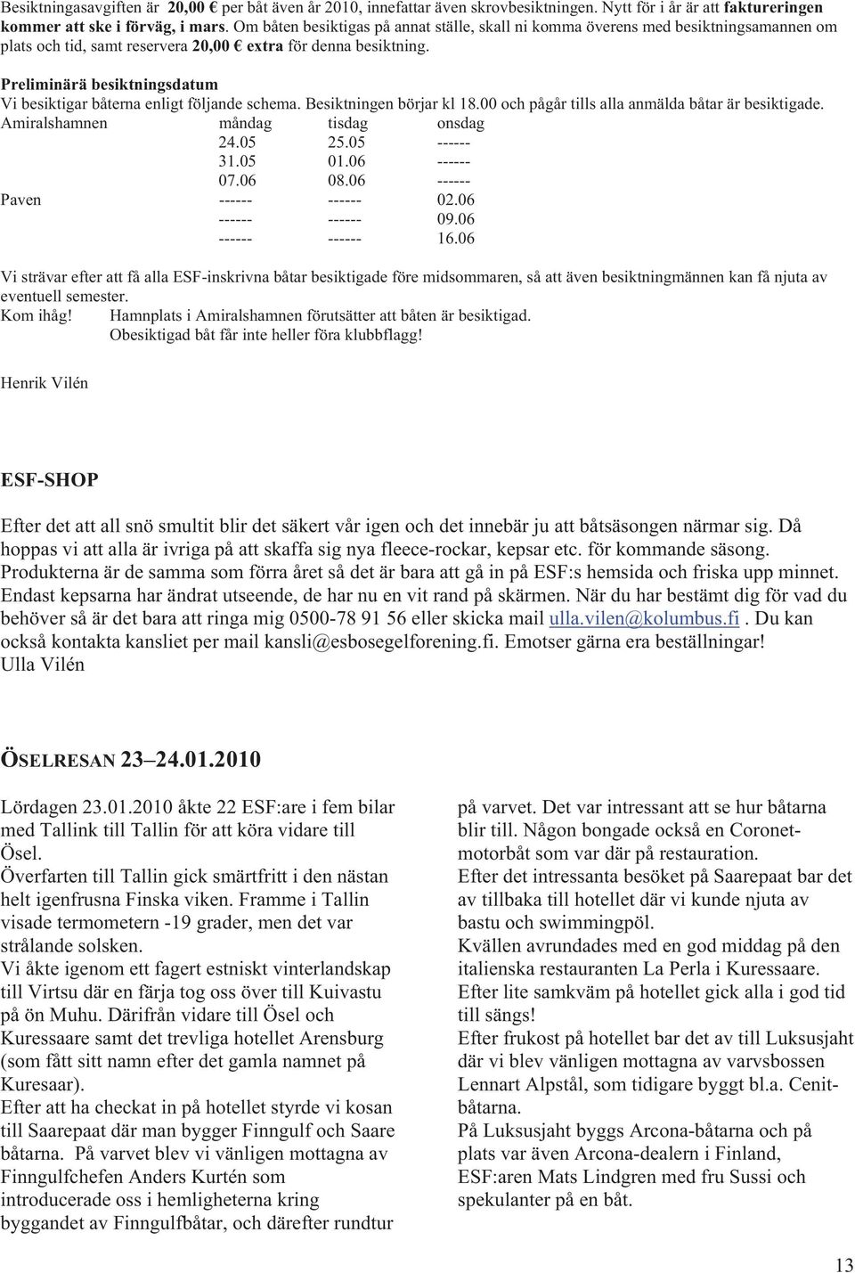 Preliminärä besiktningsdatum Vi besiktigar båterna enligt följande schema. Besiktningen börjar kl 18.00 och pågår tills alla anmälda båtar är besiktigade. Amiralshamnen måndag tisdag onsdag 24.05 25.