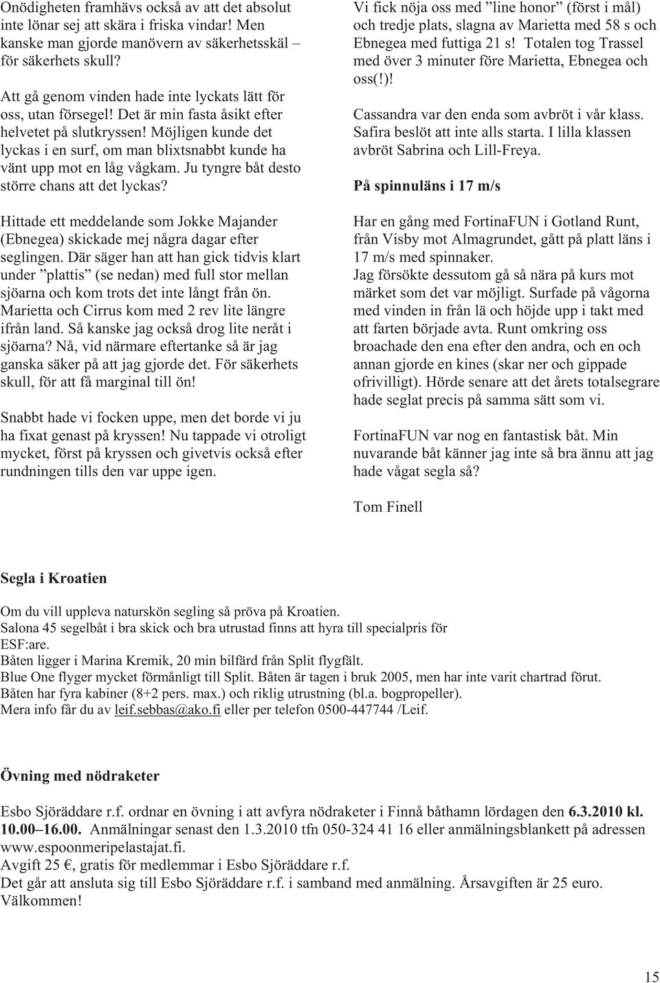 Möjligen kunde det lyckas i en surf, om man blixtsnabbt kunde ha vänt upp mot en låg vågkam. Ju tyngre båt desto större chans att det lyckas?