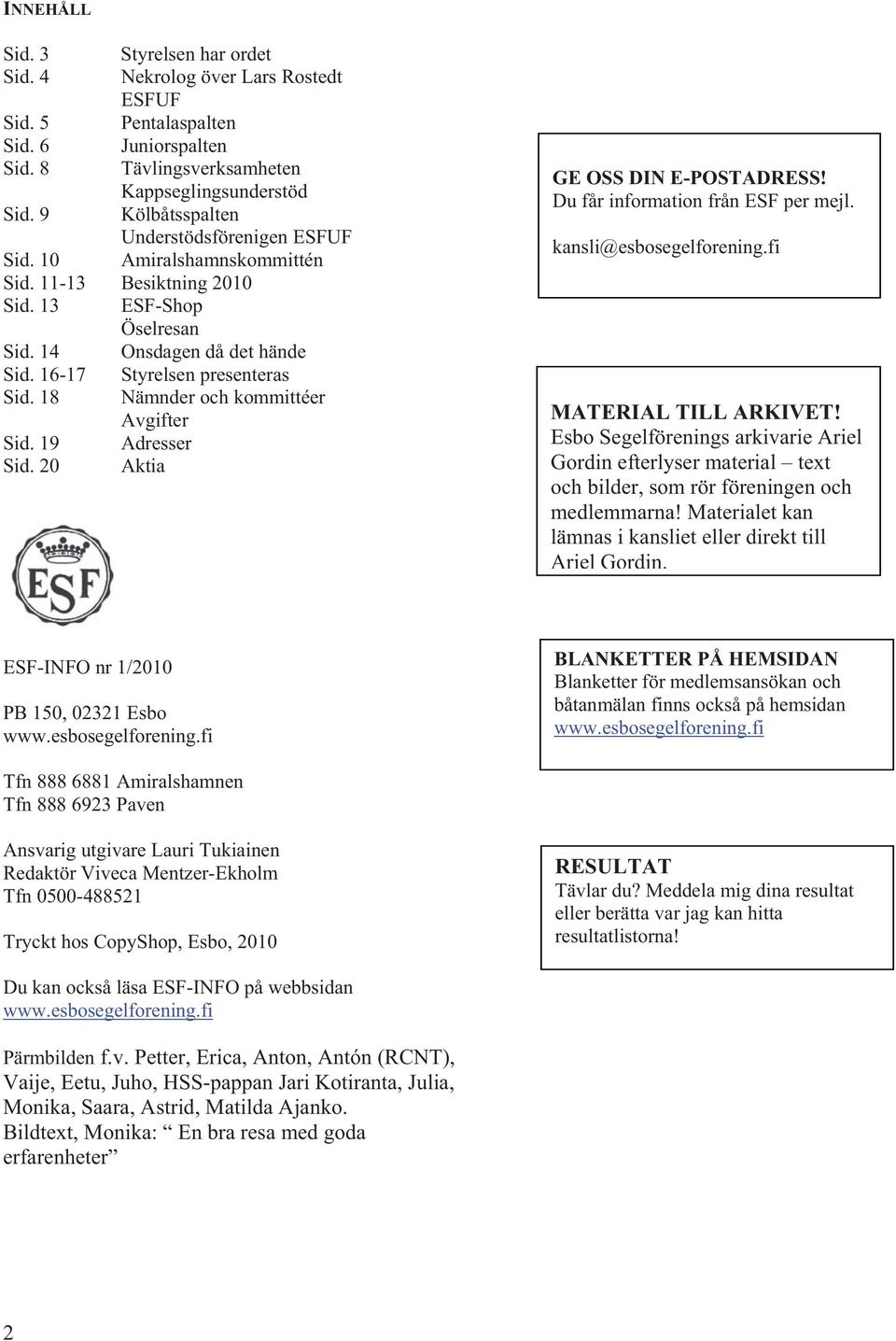 18 Nämnder och kommittéer Avgifter Sid. 19 Adresser Sid. 20 Aktia GE OSS DIN E-POSTADRESS! Du får information från ESF per mejl. kansli@esbosegelforening.fi MATERIAL TILL ARKIVET!