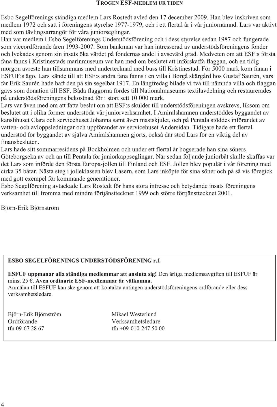 Han var medlem i Esbo Segelförenings Understödsförening och i dess styrelse sedan 1987 och fungerade som viceordförande åren 1993-2007.