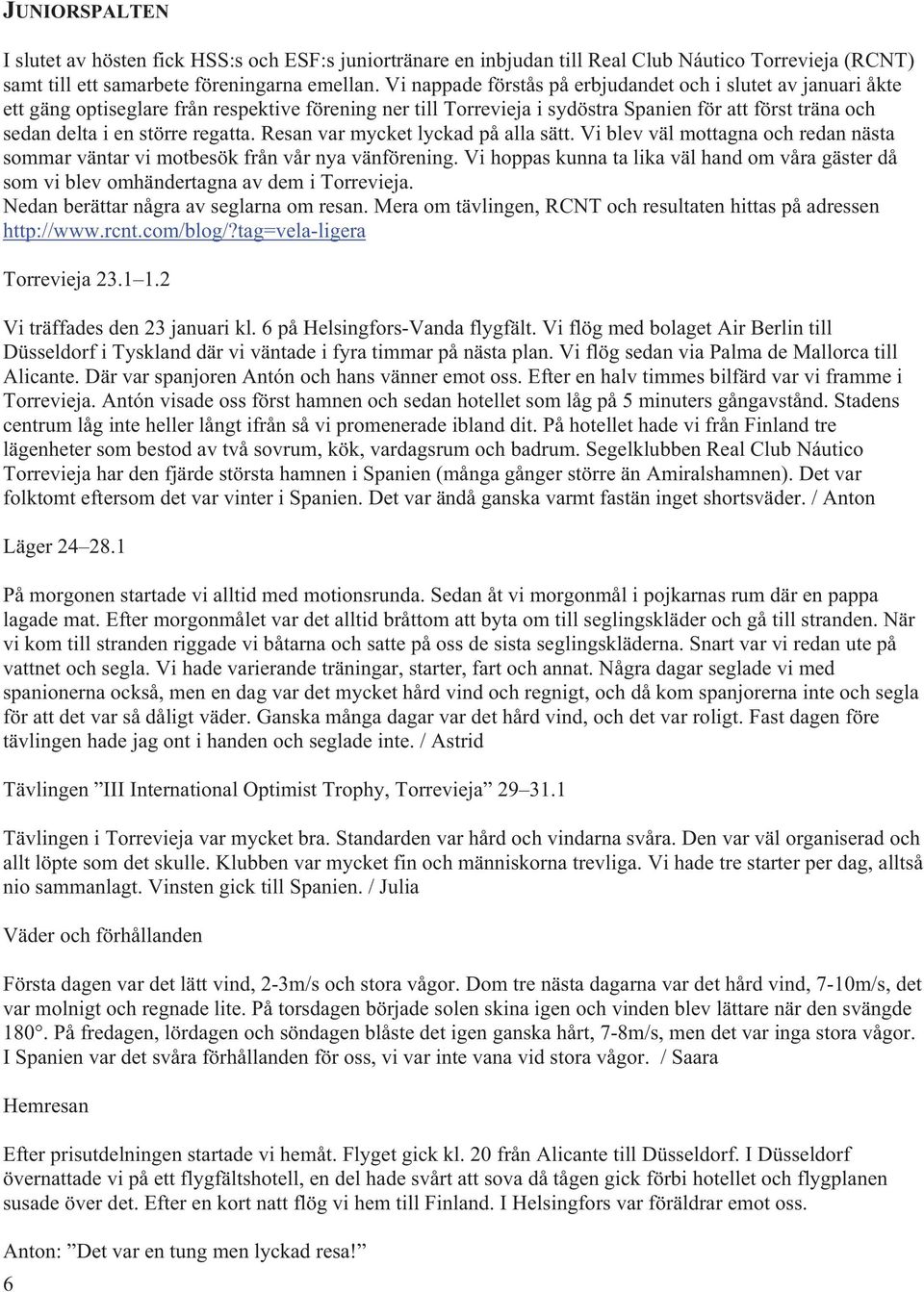 regatta. Resan var mycket lyckad på alla sätt. Vi blev väl mottagna och redan nästa sommar väntar vi motbesök från vår nya vänförening.