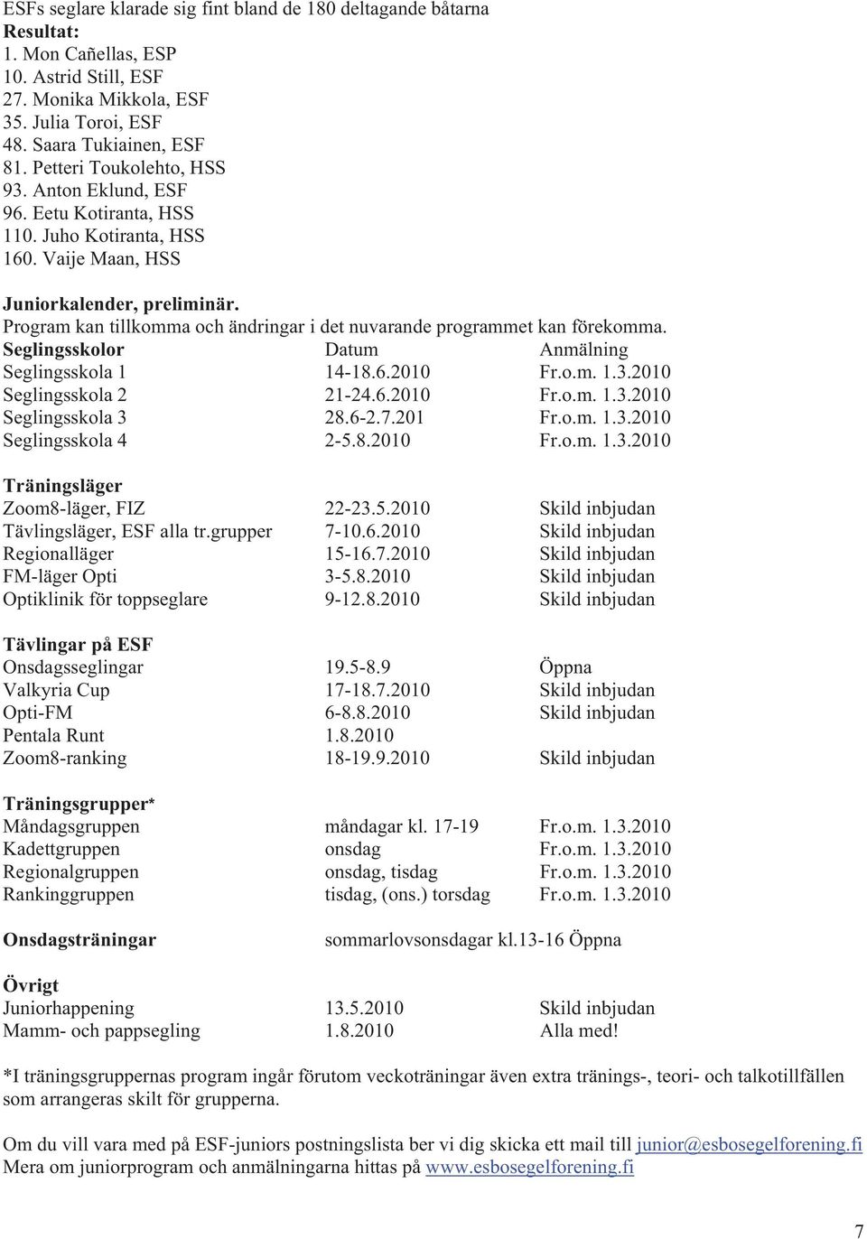 Program kan tillkomma och ändringar i det nuvarande programmet kan förekomma. Seglingsskolor Datum Anmälning Seglingsskola 1 14-18.6.2010 Fr.o.m. 1.3.2010 Seglingsskola 2 21-24.6.2010 Fr.o.m. 1.3.2010 Seglingsskola 3 28.
