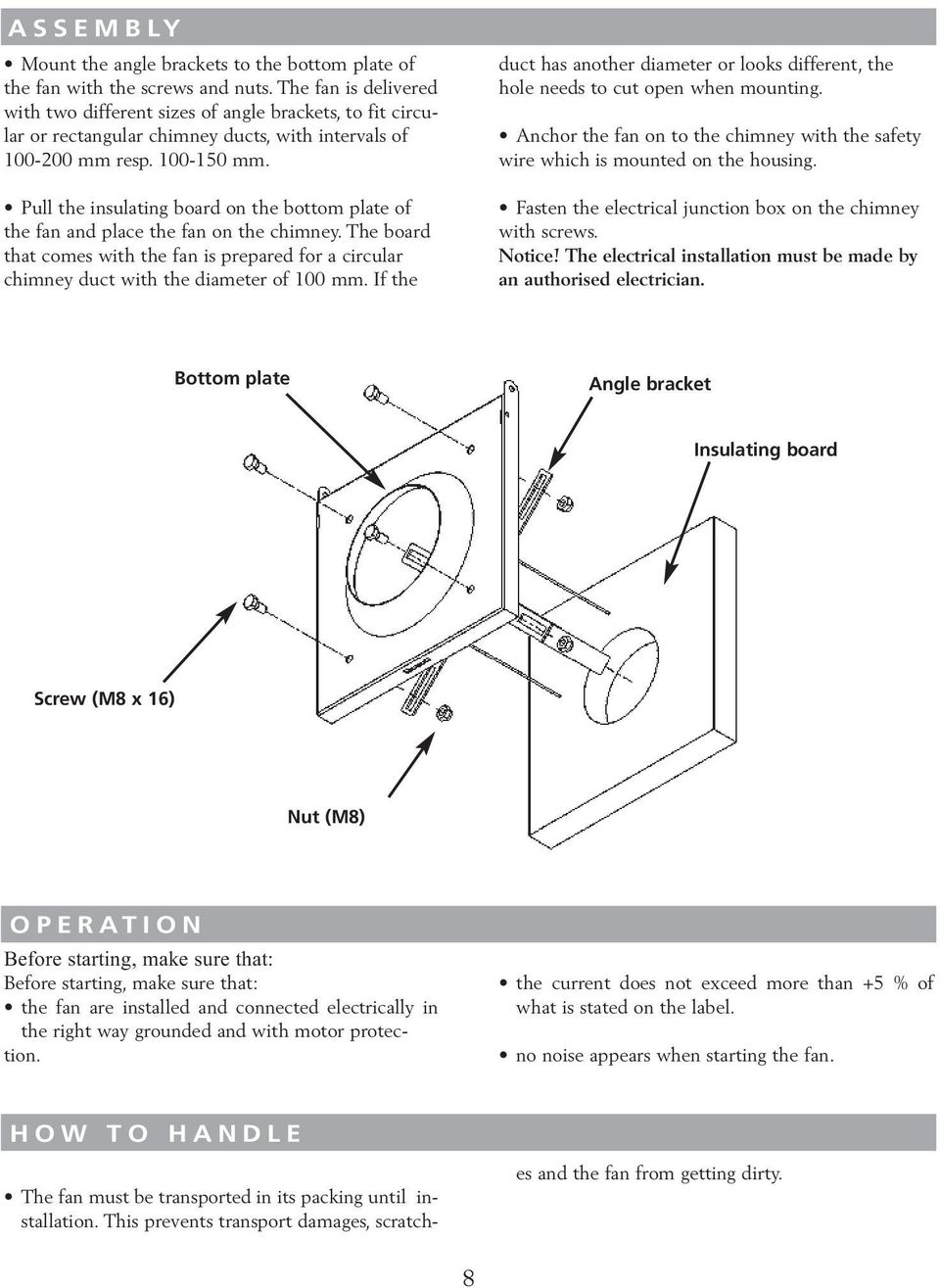 Pull the insulating board on the bottom plate of the fan and place the fan on the chimney. The board that comes with the fan is prepared for a circular chimney duct with the diameter of 100 mm.