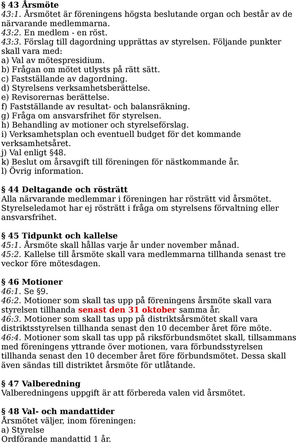 f) Fastställande av resultat- och balansräkning. g) Fråga om ansvarsfrihet för styrelsen. h) Behandling av motioner och styrelseförslag.