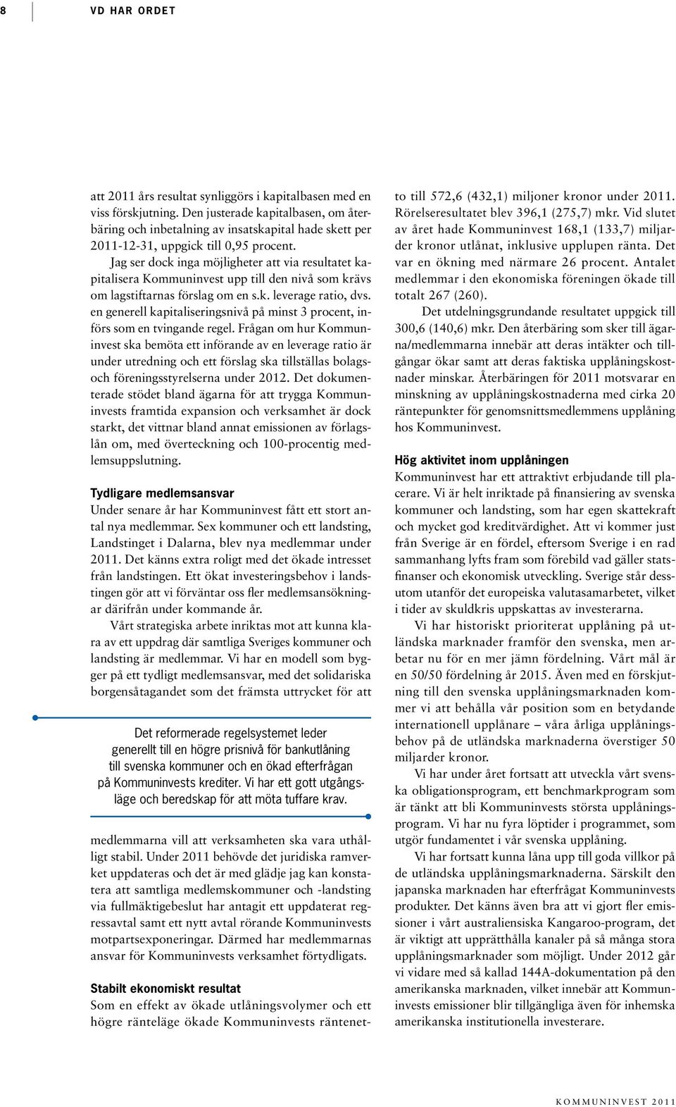 Jag ser dock inga möjligheter att via resultatet kapitalisera Kommuninvest upp till den nivå som krävs om lagstiftarnas förslag om en s.k. leverage ratio, dvs.