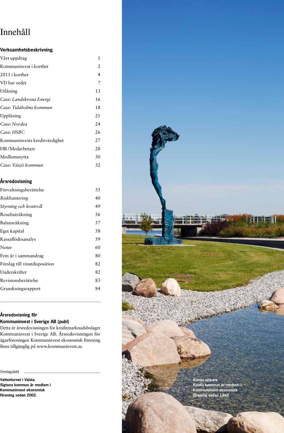 Resultaträkning 56 Balansräkning 57 Eget kapital 58 Kassaflödesanalys 59 Noter 60 Fem år i sammandrag 80 Förslag till vinstdisposition 82 Underskrifter 82 Revisionsberättelse 83 Granskningsrapport 84