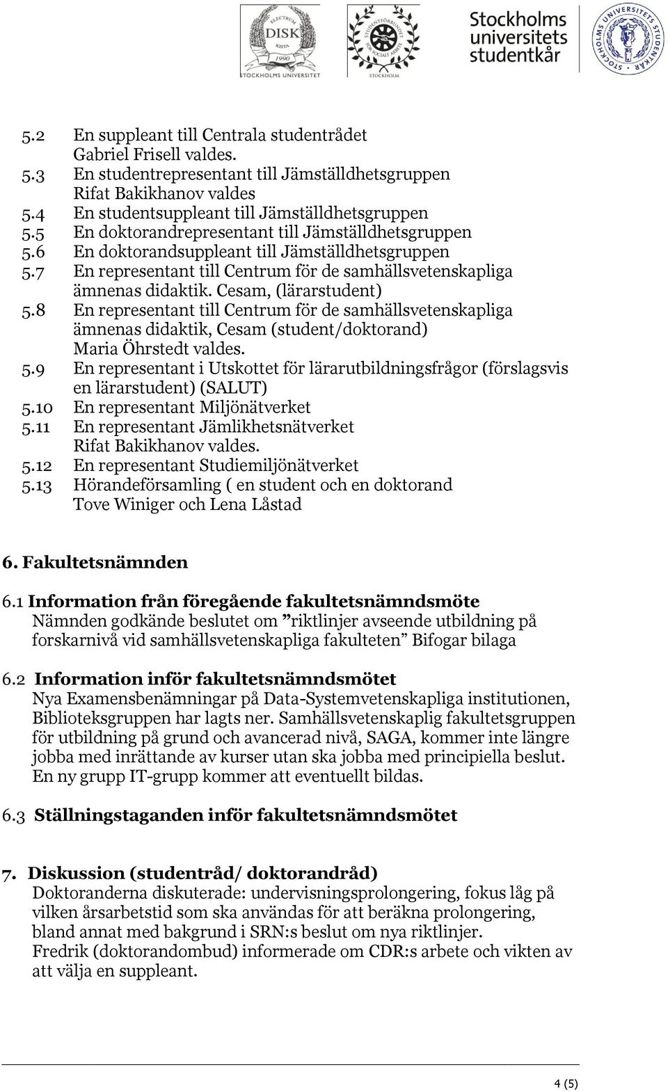 Cesam, (lärarstudent) 5.8 En representant till Centrum för de samhällsvetenskapliga ämnenas didaktik, Cesam (student/doktorand) Maria Öhrstedt valdes. 5.9 En representant i Utskottet för lärarutbildningsfrågor (förslagsvis en lärarstudent) (SALUT) 5.