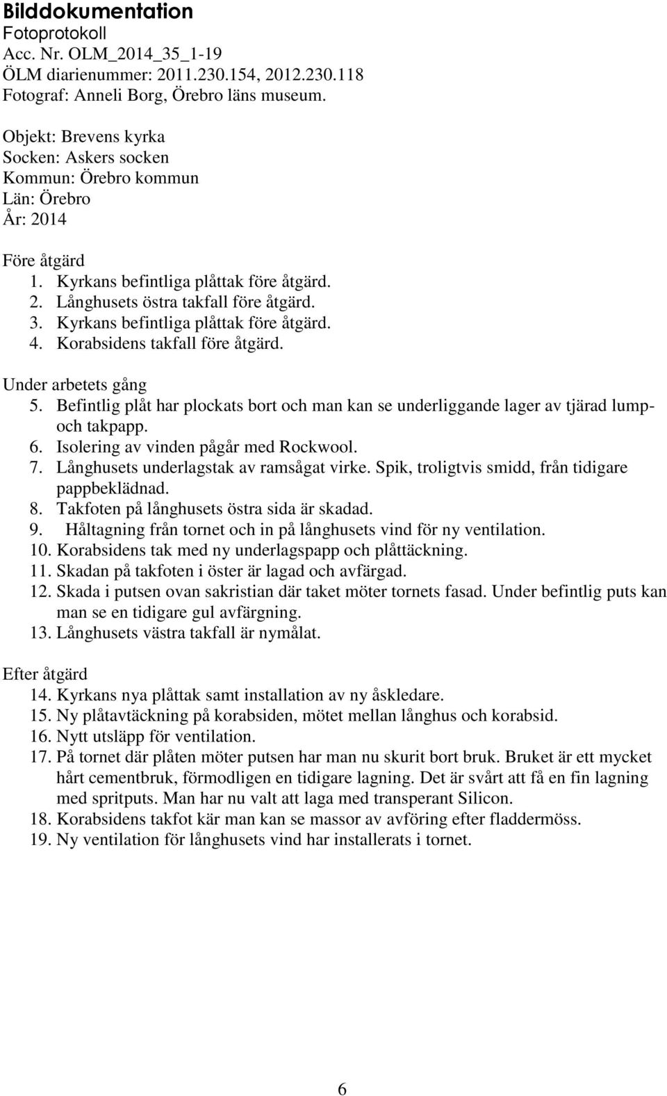 Kyrkans befintliga plåttak före åtgärd. 4. Korabsidens takfall före åtgärd. Under arbetets gång 5. Befintlig plåt har plockats bort och man kan se underliggande lager av tjärad lumpoch takpapp. 6.