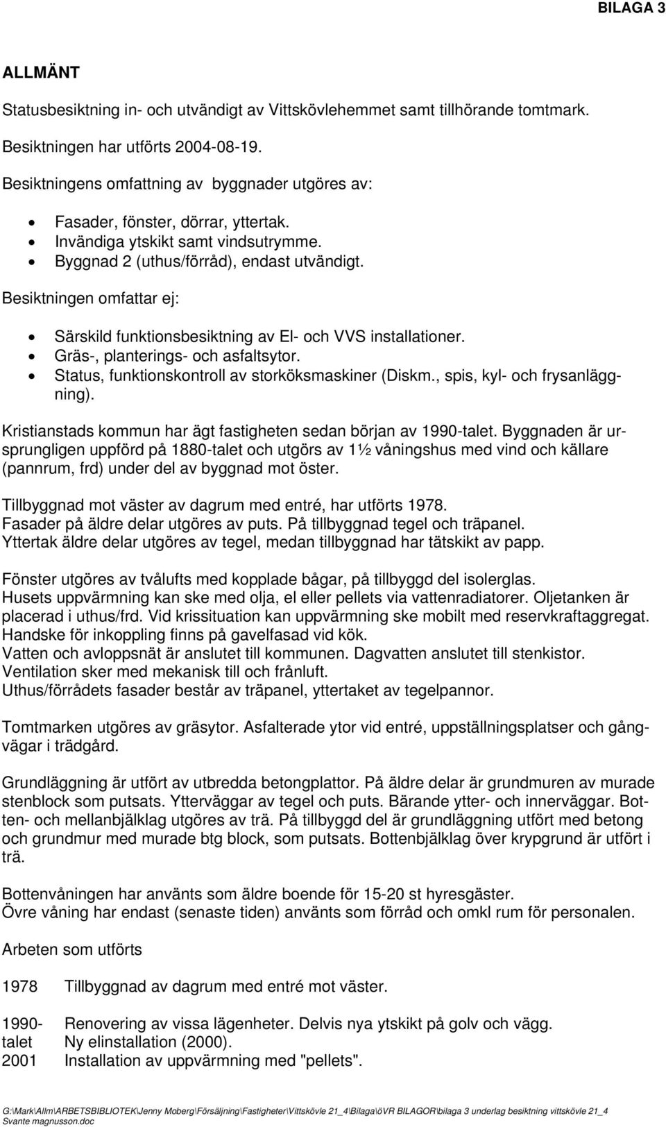 Besiktningen omfattar ej: Särskild funktionsbesiktning av El- och VVS installationer. Gräs-, planterings- och asfaltsytor. Status, funktionskontroll av storköksmaskiner (Diskm.