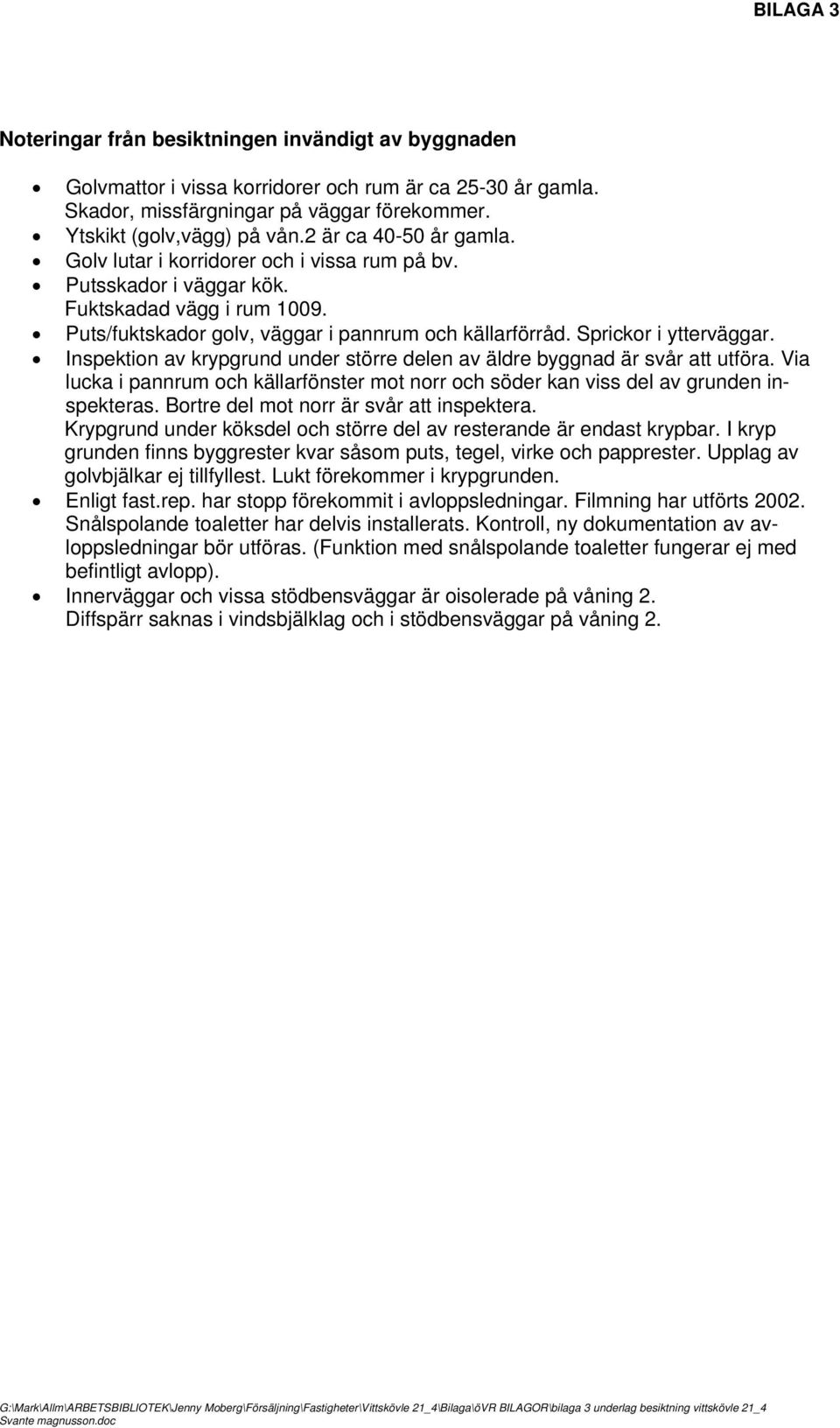 Sprickor i ytterväggar. Inspektion av krypgrund under större delen av äldre byggnad är svår att utföra. Via lucka i pannrum och källarfönster mot norr och söder kan viss del av grunden inspekteras.