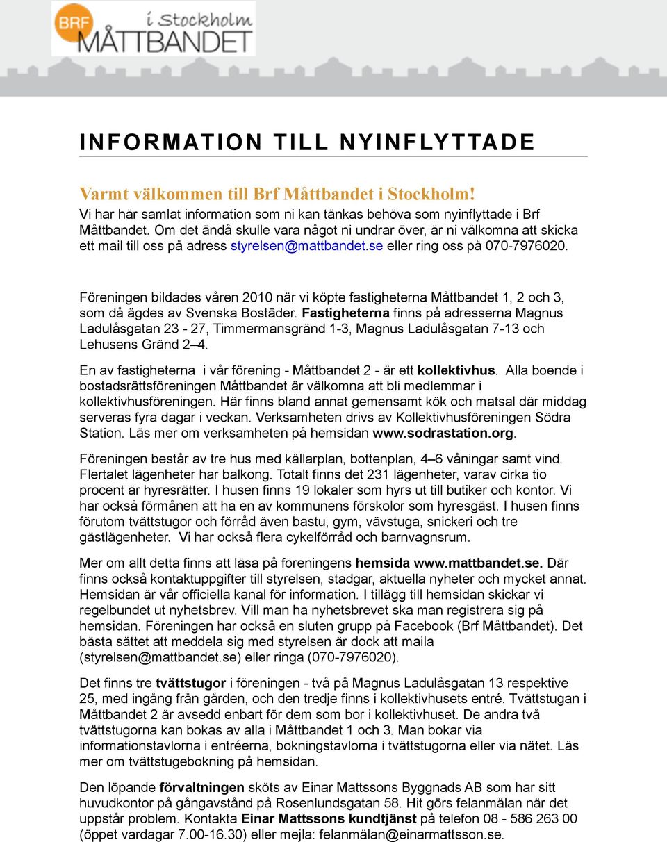 Föreningen bildades våren 2010 när vi köpte fastigheterna Måttbandet 1, 2 och 3, som då ägdes av Svenska Bostäder.