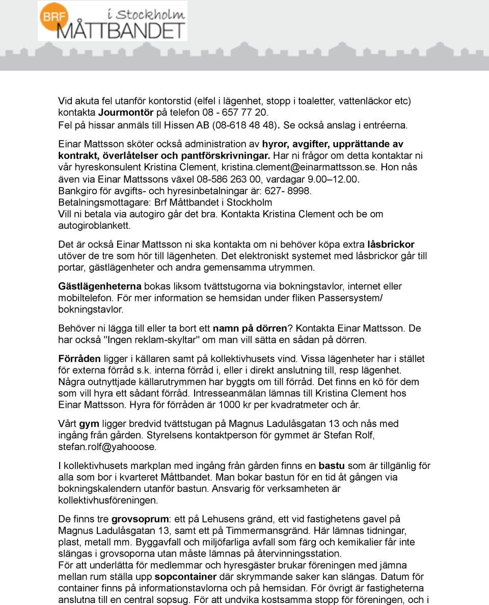 Har ni frågor om detta kontaktar ni vår hyreskonsulent Kristina Clement, kristina.clement@einarmattsson.se. Hon nås även via Einar Mattssons växel 08-586 263 00,