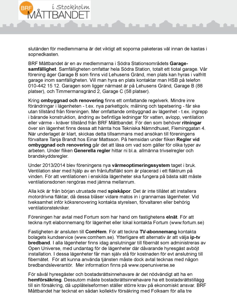 Vill man hyra en plats kontaktar man HSB på telefon 010-442 15 12. Garagen som ligger närmast är på Lehusens Gränd, Garage B (88 platser), och Timmermansgränd 2, Garage C (58 platser).