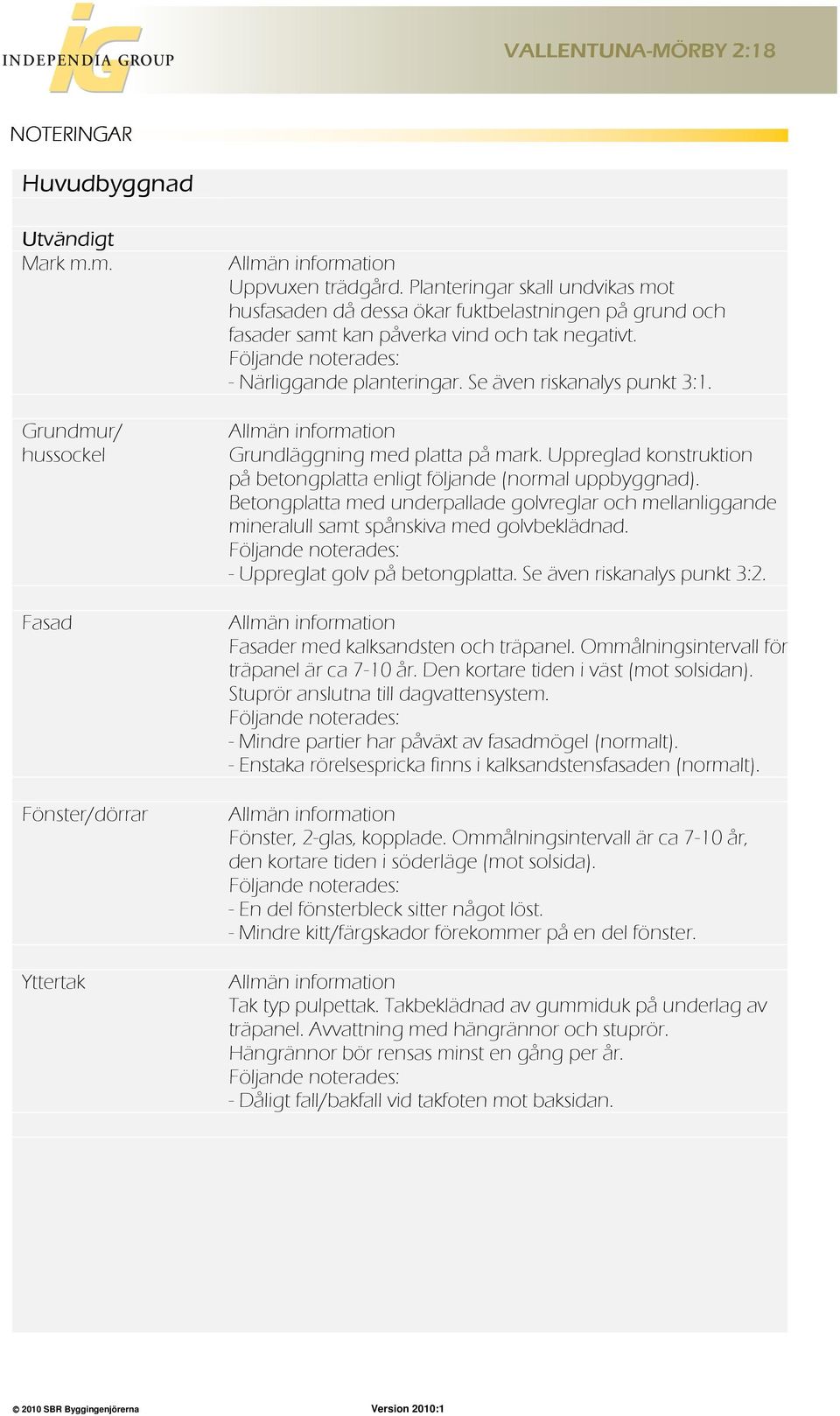 Se även riskanalys punkt 3:1. Allmän information Grundläggning med platta på mark. Uppreglad konstruktion på betongplatta enligt följande (normal uppbyggnad).