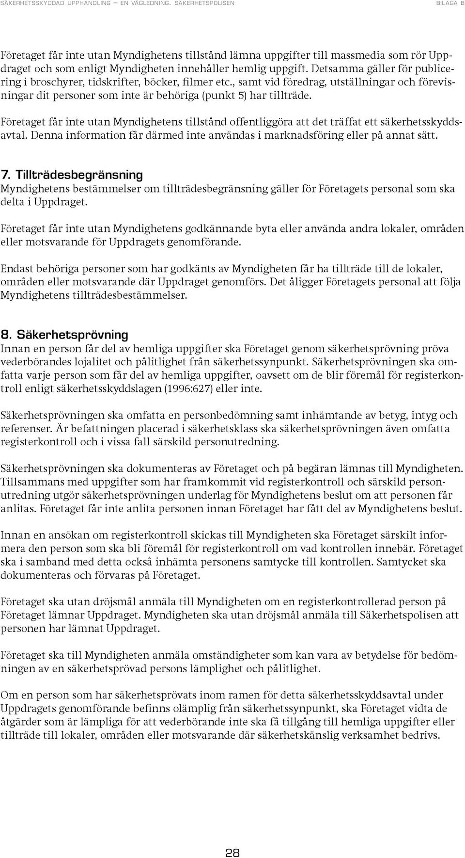 Företaget får inte utan Myndighetens tillstånd offentliggöra att det träffat ett säkerhetsskyddsavtal. Denna information får därmed inte användas i marknadsföring eller på annat sätt. 7.